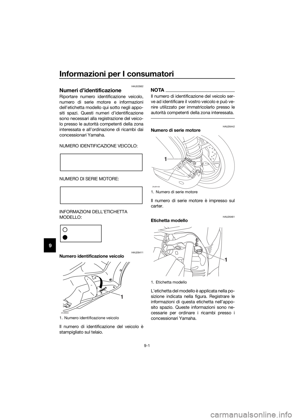 YAMAHA XMAX 125 2017 Manuale duso (in Italian) Informazioni per I consumatori
9-1
9
HAU53562
Numeri d’identificazione
Riportare numero identificazione veicolo,
numero di serie motore e informazioni
dell’etichetta modello qui sotto negli appo-
YAMAHA XMAX 125 2017 Manuale duso (in Italian) Informazioni per I consumatori
9-1
9
HAU53562
Numeri d’identificazione
Riportare numero identificazione veicolo,
numero di serie motore e informazioni
dell’etichetta modello qui sotto negli appo-