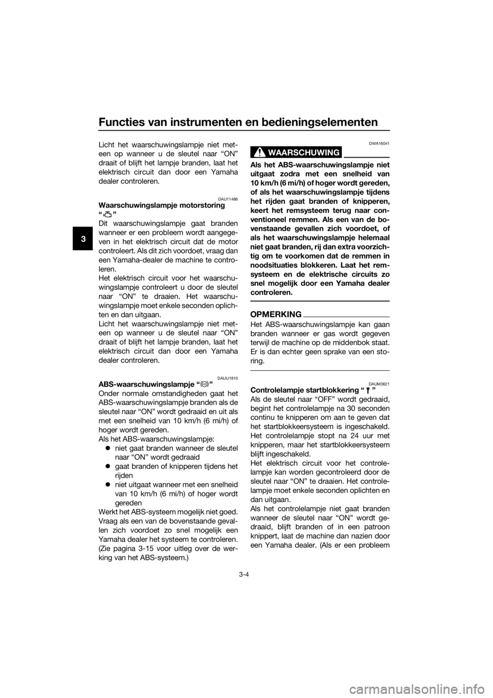 YAMAHA XMAX 125 2017  Instructieboekje (in Dutch) Functies van instrumenten en bedieningselementen
3-4
3
Licht het waarschuwingslampje niet met-
een op wanneer u de sleutel naar “ON”
draait of blijft het lampje branden, laat het
elektrisch circui