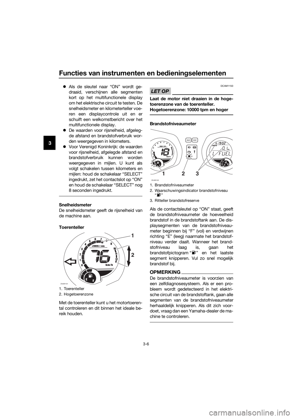 YAMAHA XMAX 125 2017  Instructieboekje (in Dutch) Functies van instrumenten en bedieningselementen
3-6
3
Als de sleutel naar “ON” wordt ge-
draaid, verschijnen alle segmenten
kort op het multifunctionele display
om het elektrische circuit te t