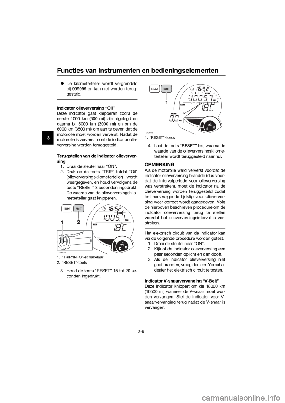 YAMAHA XMAX 125 2017 Instructieboekje (in Dutch) Functies van instrumenten en bedieningselementen
3-8
3
De kilometerteller wordt vergrendeld
bij 999999 en kan niet worden terug-
gesteld.
Indicator olieverversing “Oil”
Deze indicator gaat knip YAMAHA XMAX 125 2017 Instructieboekje (in Dutch) Functies van instrumenten en bedieningselementen
3-8
3
De kilometerteller wordt vergrendeld
bij 999999 en kan niet worden terug-
gesteld.
Indicator olieverversing “Oil”
Deze indicator gaat knip