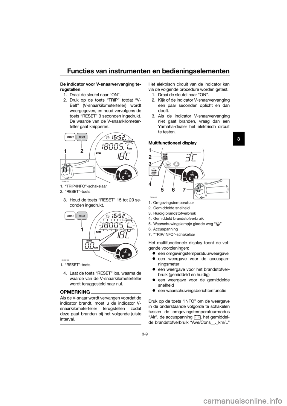YAMAHA XMAX 125 2017 Instructieboekje (in Dutch) Functies van instrumenten en bedieningselementen
3-9
3
De indicator voor V-snaarvervanging te-
rugstellen
1. Draai de sleutel naar “ON”.
2. Druk op de toets “TRIP” totdat “V-
Belt” (V-snaa YAMAHA XMAX 125 2017 Instructieboekje (in Dutch) Functies van instrumenten en bedieningselementen
3-9
3
De indicator voor V-snaarvervanging te-
rugstellen
1. Draai de sleutel naar “ON”.
2. Druk op de toets “TRIP” totdat “V-
Belt” (V-snaa
