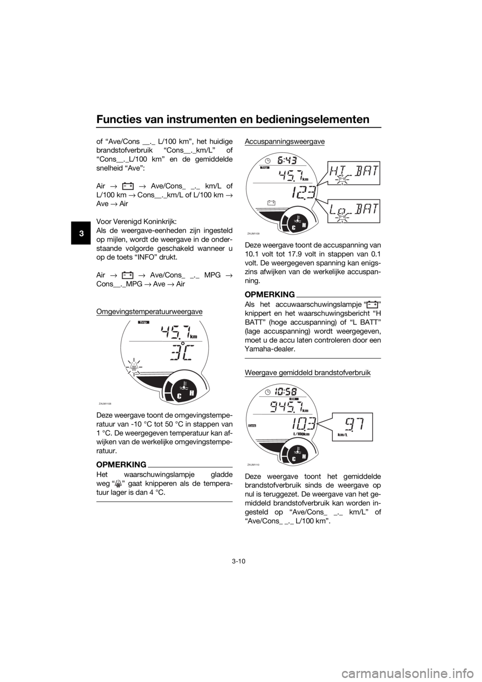 YAMAHA XMAX 125 2017  Instructieboekje (in Dutch) Functies van instrumenten en bedieningselementen
3-10
3
of “Ave/Cons __._ L/100 km”, het huidige
brandstofverbruik “Cons__._km/L” of
“Cons__._L/100 km” en de gemiddelde
snelheid “Ave”: