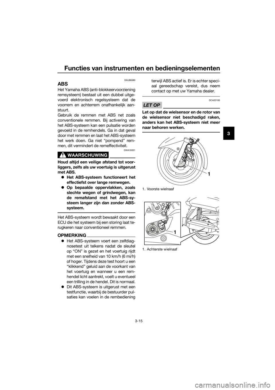 YAMAHA XMAX 125 2017 Instructieboekje (in Dutch) Functies van instrumenten en bedieningselementen
3-15
3
DAU66680
ABS
Het Yamaha ABS (anti-blokkeervoorziening
remsysteem) bestaat uit een dubbel uitge-
voerd elektronisch regelsysteem dat de
voorrem e YAMAHA XMAX 125 2017 Instructieboekje (in Dutch) Functies van instrumenten en bedieningselementen
3-15
3
DAU66680
ABS
Het Yamaha ABS (anti-blokkeervoorziening
remsysteem) bestaat uit een dubbel uitge-
voerd elektronisch regelsysteem dat de
voorrem e