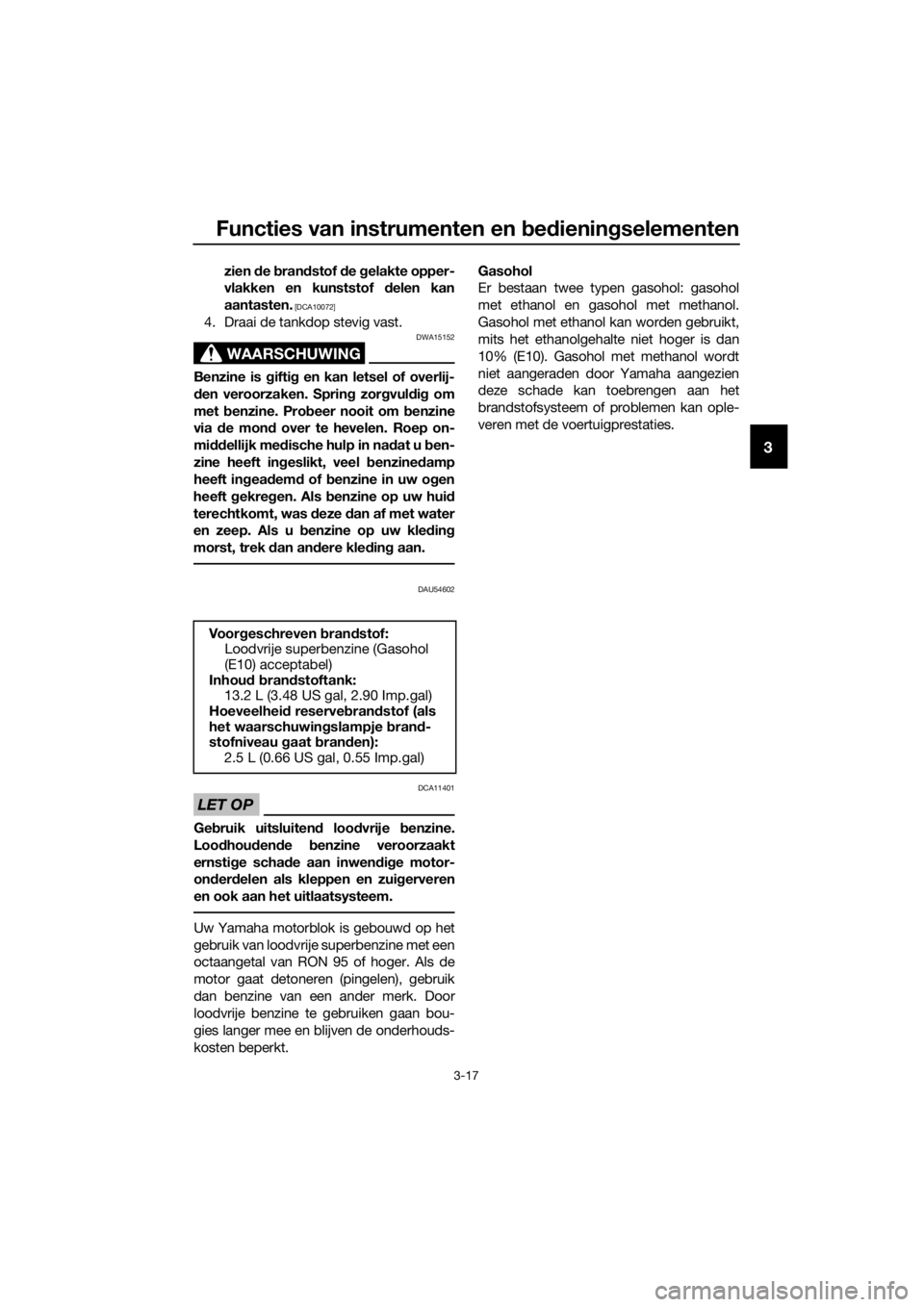 YAMAHA XMAX 125 2017  Instructieboekje (in Dutch) Functies van instrumenten en bedieningselementen
3-17
3
zien de brandstof de gelakte opper-
vlakken en kunststof delen kan
aantasten.
 [DCA10072]
4. Draai de tankdop stevig vast.
WAARSCHUWING
DWA15152