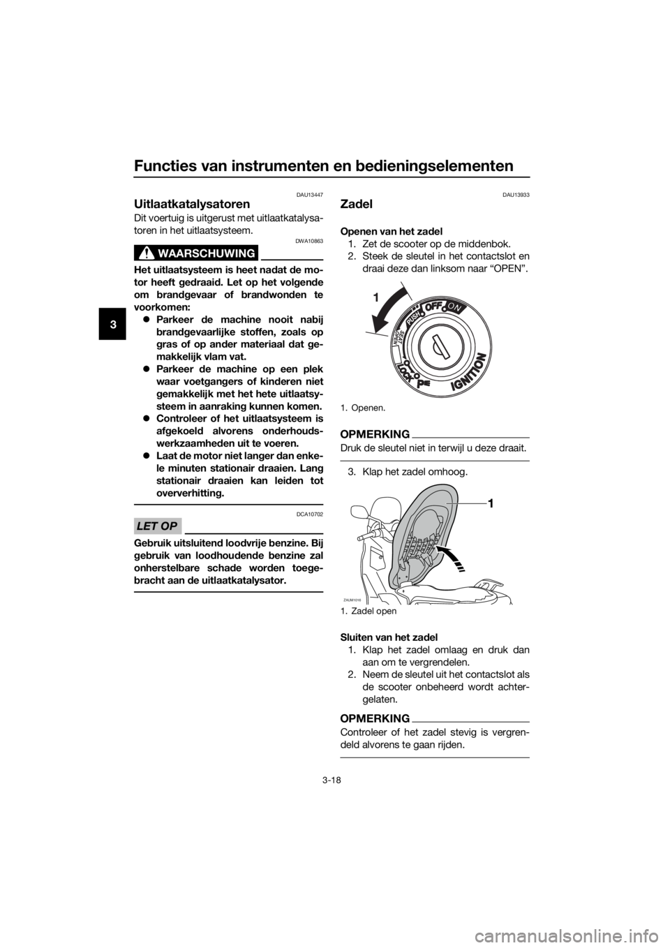 YAMAHA XMAX 125 2017  Instructieboekje (in Dutch) Functies van instrumenten en bedieningselementen
3-18
3
DAU13447
Uitlaatkatalysatoren 
Dit voertuig is uitgerust met uitlaatkatalysa-
toren in het uitlaatsysteem.
WAARSCHUWING
DWA10863
Het uitlaatsyst