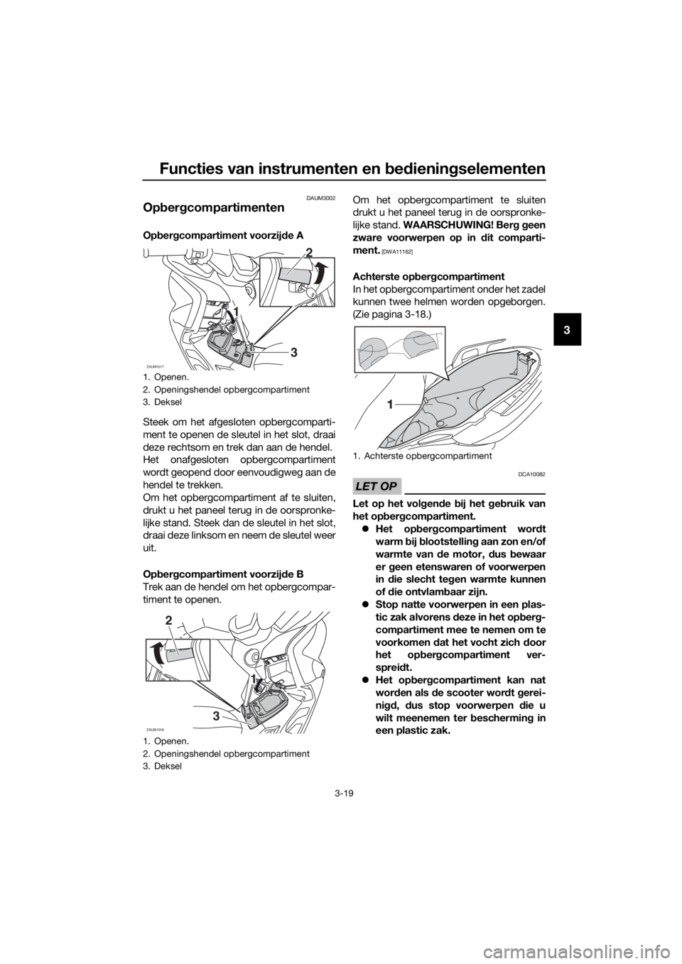 YAMAHA XMAX 125 2017  Instructieboekje (in Dutch) Functies van instrumenten en bedieningselementen
3-19
3
DAUM3002
Opbergcompartimenten
Opbergcompartiment voorzijde A
Steek om het afgesloten opbergcomparti-
ment te openen de sleutel in het slot, draa