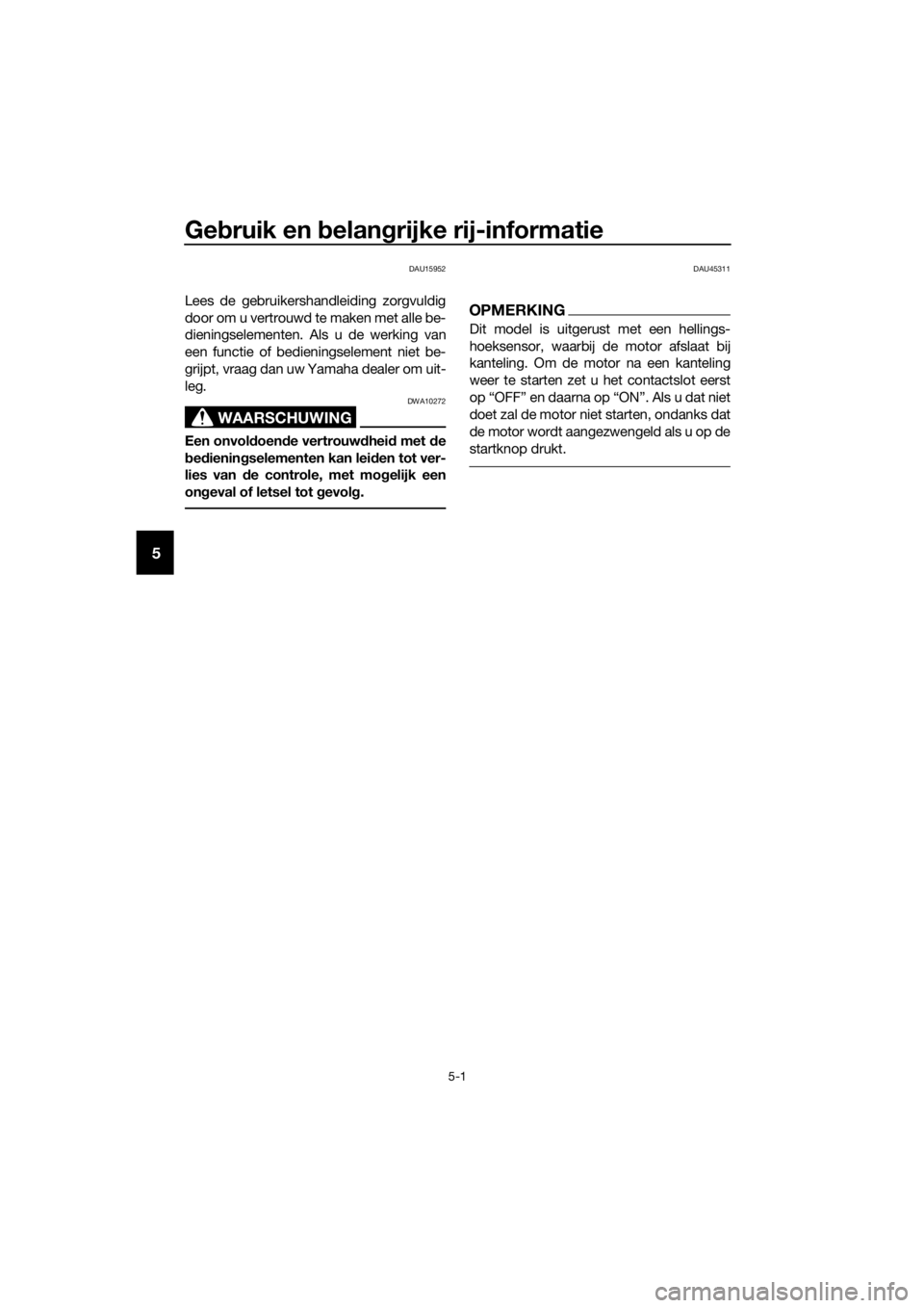 YAMAHA XMAX 125 2017  Instructieboekje (in Dutch) Gebruik en belangrijke rij-informatie
5-1
5
DAU15952
Lees de gebruikershandleiding zorgvuldig
door om u vertrouwd te maken met alle be-
dieningselementen. Als u de werking van
een functie of bediening