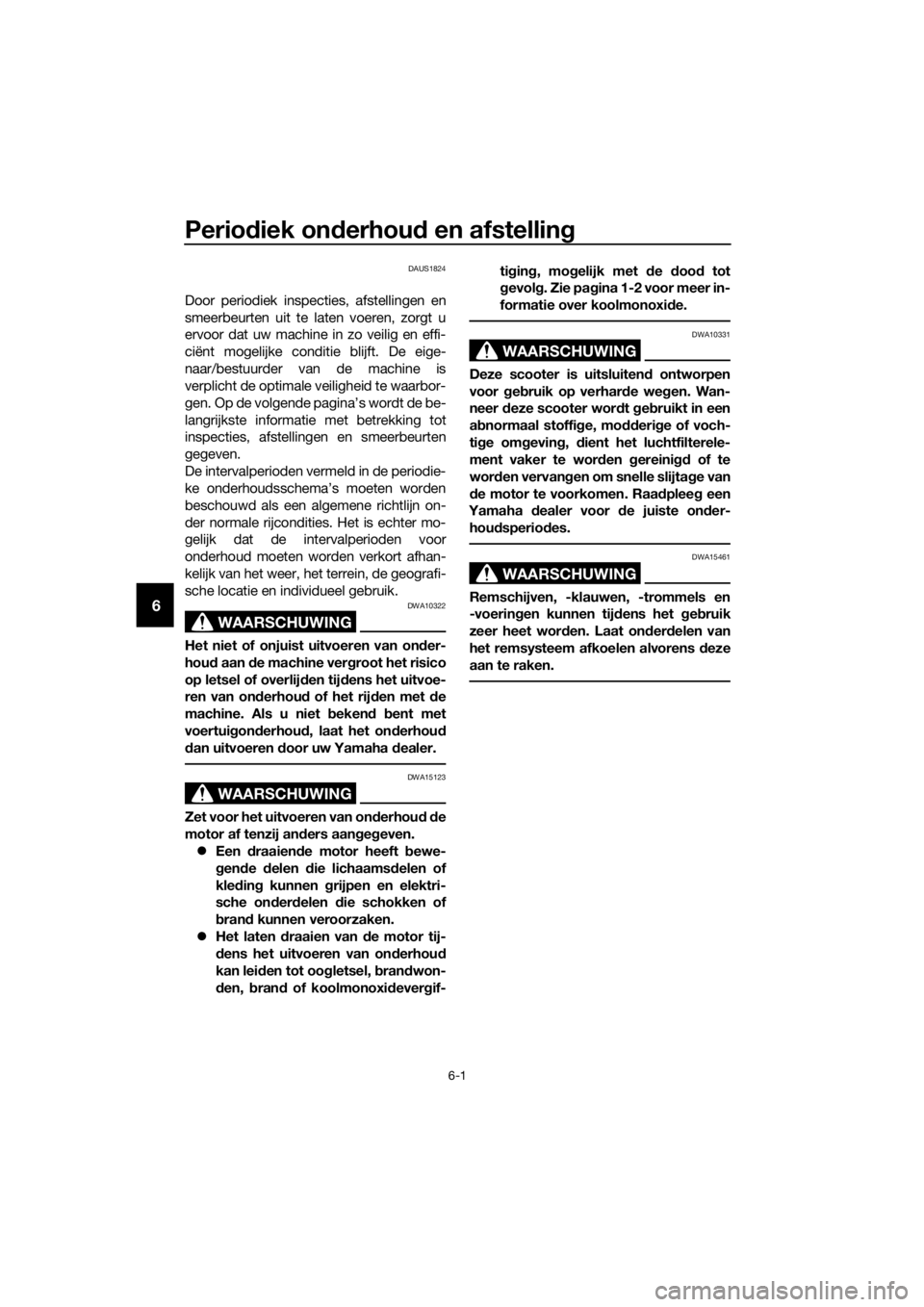 YAMAHA XMAX 125 2017  Instructieboekje (in Dutch) Periodiek onderhoud en afstelling
6-1
6
DAUS1824
Door periodiek inspecties, afstellingen en
smeerbeurten uit te laten voeren, zorgt u
ervoor dat uw machine in zo veilig en effi-
ciënt mogelijke condi