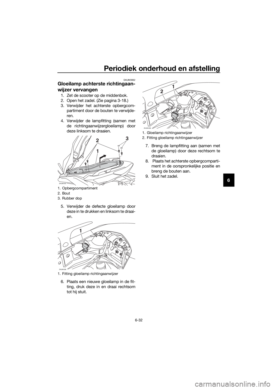 YAMAHA XMAX 125 2017 Instructieboekje (in Dutch) Periodiek onderhoud en afstelling
6-32
6
DAUM3062
Gloeilamp achterste richtingaan-
wijzer vervangen
1. Zet de scooter op de middenbok.
2. Open het zadel. (Zie pagina 3-18.)
3. Verwijder het achterste YAMAHA XMAX 125 2017 Instructieboekje (in Dutch) Periodiek onderhoud en afstelling
6-32
6
DAUM3062
Gloeilamp achterste richtingaan-
wijzer vervangen
1. Zet de scooter op de middenbok.
2. Open het zadel. (Zie pagina 3-18.)
3. Verwijder het achterste