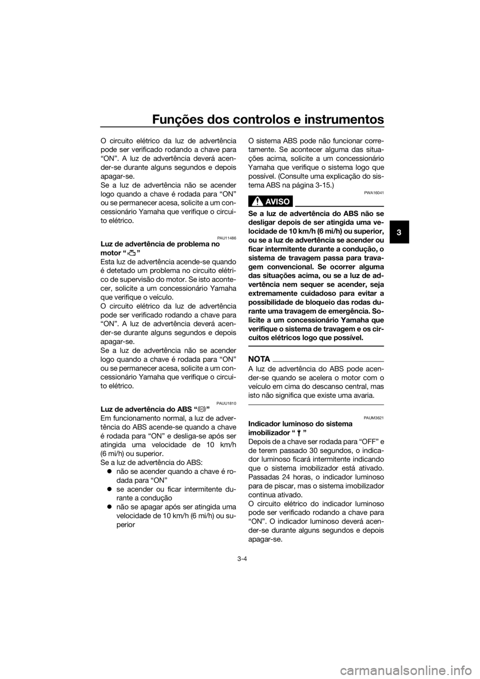 YAMAHA XMAX 125 2017  Manual de utilização (in Portuguese) Funções dos controlos e instrumentos
3-4
3
O circuito elétrico da luz de advertência
pode ser verificado rodando a chave para
“ON”. A luz de advertência deverá acen-
der-se durante alguns se