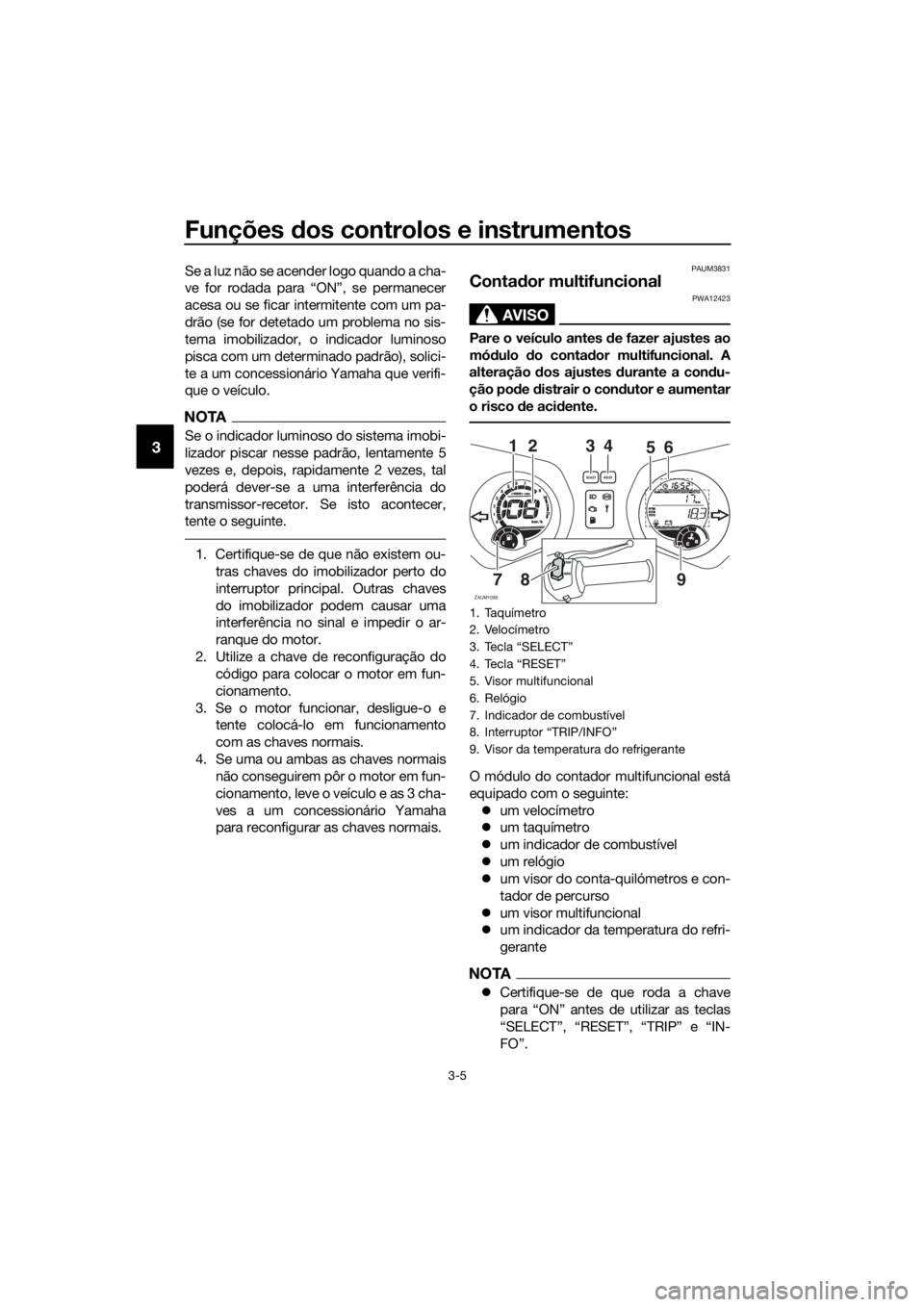 YAMAHA XMAX 125 2017 Manual de utilização (in Portuguese) Funções dos controlos e instrumentos
3-5
3
Se a luz não se acender logo quando a cha-
ve for rodada para “ON”, se permanecer
acesa ou se ficar intermitente com um pa-
drão (se for detetado um YAMAHA XMAX 125 2017 Manual de utilização (in Portuguese) Funções dos controlos e instrumentos
3-5
3
Se a luz não se acender logo quando a cha-
ve for rodada para “ON”, se permanecer
acesa ou se ficar intermitente com um pa-
drão (se for detetado um