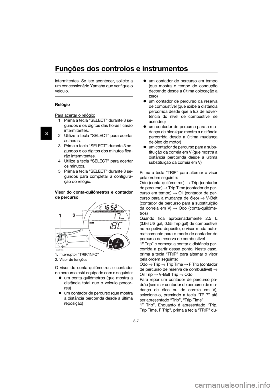 YAMAHA XMAX 125 2017 Manual de utilização (in Portuguese) Funções dos controlos e instrumentos
3-7
3
intermitentes. Se isto acontecer, solicite a
um concessionário Yamaha que verifique o
veículo.
Relógio
Para acertar o relógio:
1. Prima a tecla “SELE YAMAHA XMAX 125 2017 Manual de utilização (in Portuguese) Funções dos controlos e instrumentos
3-7
3
intermitentes. Se isto acontecer, solicite a
um concessionário Yamaha que verifique o
veículo.
Relógio
Para acertar o relógio:
1. Prima a tecla “SELE