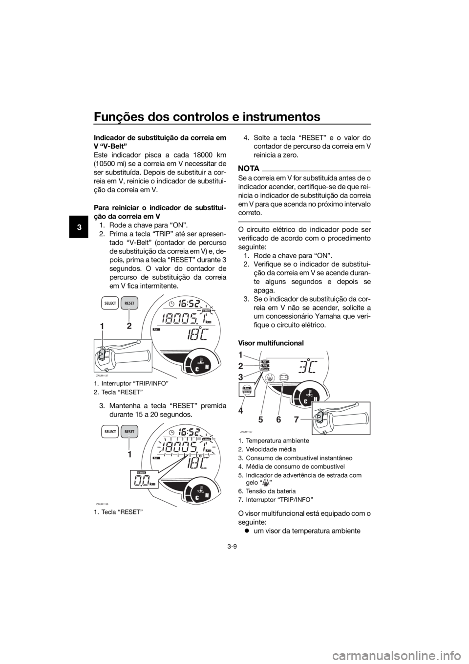 YAMAHA XMAX 125 2017 Manual de utilização (in Portuguese) Funções dos controlos e instrumentos
3-9
3
Indicador de substituição da correia em
V “V-Belt”
Este indicador pisca a cada 18000 km
(10500 mi) se a correia em V necessitar de
ser substituída. YAMAHA XMAX 125 2017 Manual de utilização (in Portuguese) Funções dos controlos e instrumentos
3-9
3
Indicador de substituição da correia em
V “V-Belt”
Este indicador pisca a cada 18000 km
(10500 mi) se a correia em V necessitar de
ser substituída.