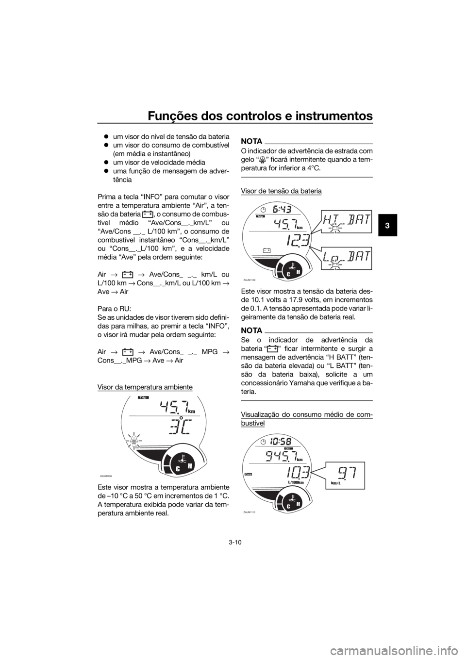YAMAHA XMAX 125 2017 Manual de utilização (in Portuguese) Funções dos controlos e instrumentos
3-10
3
um visor do nível de tensão da bateria
um visor do consumo de combustível
(em média e instantâneo)
um visor de velocidade média
uma fun YAMAHA XMAX 125 2017 Manual de utilização (in Portuguese) Funções dos controlos e instrumentos
3-10
3
um visor do nível de tensão da bateria
um visor do consumo de combustível
(em média e instantâneo)
um visor de velocidade média
uma fun