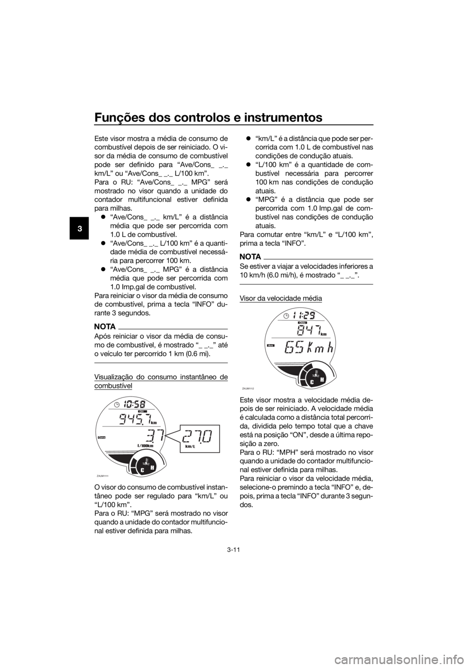 YAMAHA XMAX 125 2017 Manual de utilização (in Portuguese) Funções dos controlos e instrumentos
3-11
3
Este visor mostra a média de consumo de
combustível depois de ser reiniciado. O vi-
sor da média de consumo de combustível
pode ser definido para “A YAMAHA XMAX 125 2017 Manual de utilização (in Portuguese) Funções dos controlos e instrumentos
3-11
3
Este visor mostra a média de consumo de
combustível depois de ser reiniciado. O vi-
sor da média de consumo de combustível
pode ser definido para “A