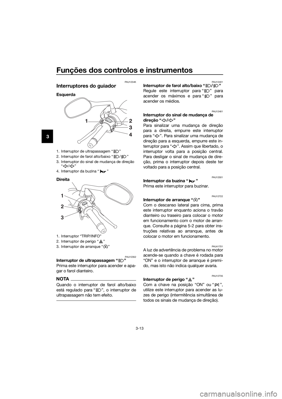 YAMAHA XMAX 125 2017 Manual de utilização (in Portuguese) Funções dos controlos e instrumentos
3-13
3
PAU1234K
Interruptores do guiador
Esquerda
Direita
PAU12352Interruptor de ultrapassagem “ ”
Prima este interruptor para acender e apa-
gar o farol YAMAHA XMAX 125 2017 Manual de utilização (in Portuguese) Funções dos controlos e instrumentos
3-13
3
PAU1234K
Interruptores do guiador
Esquerda
Direita
PAU12352Interruptor de ultrapassagem “ ”
Prima este interruptor para acender e apa-
gar o farol