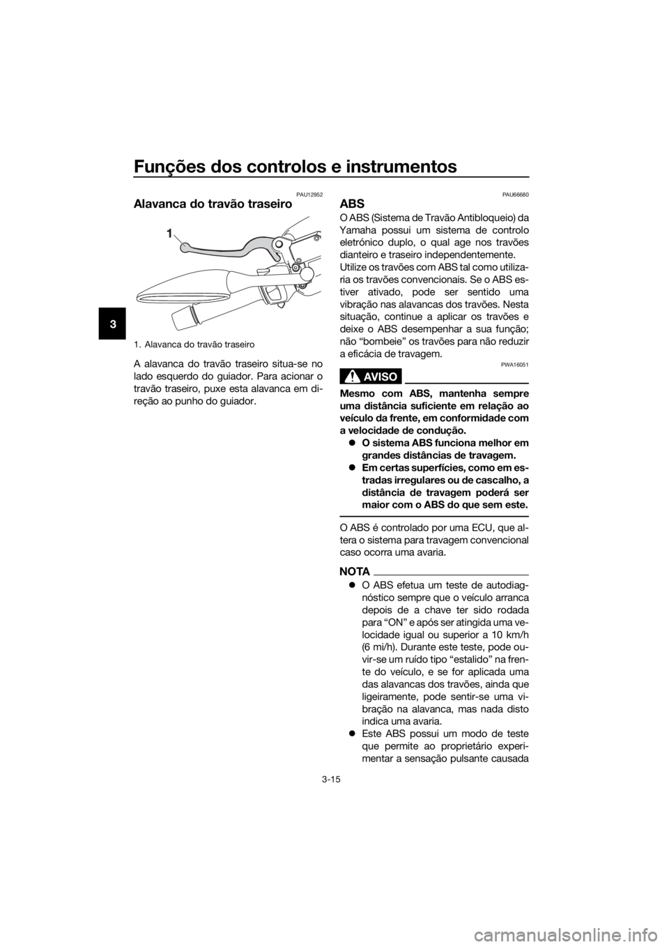 YAMAHA XMAX 125 2017  Manual de utilização (in Portuguese) Funções dos controlos e instrumentos
3-15
3
PAU12952
Alavanca do travão traseiro
A alavanca do travão traseiro situa-se no
lado esquerdo do guiador. Para acionar o
travão traseiro, puxe esta alav