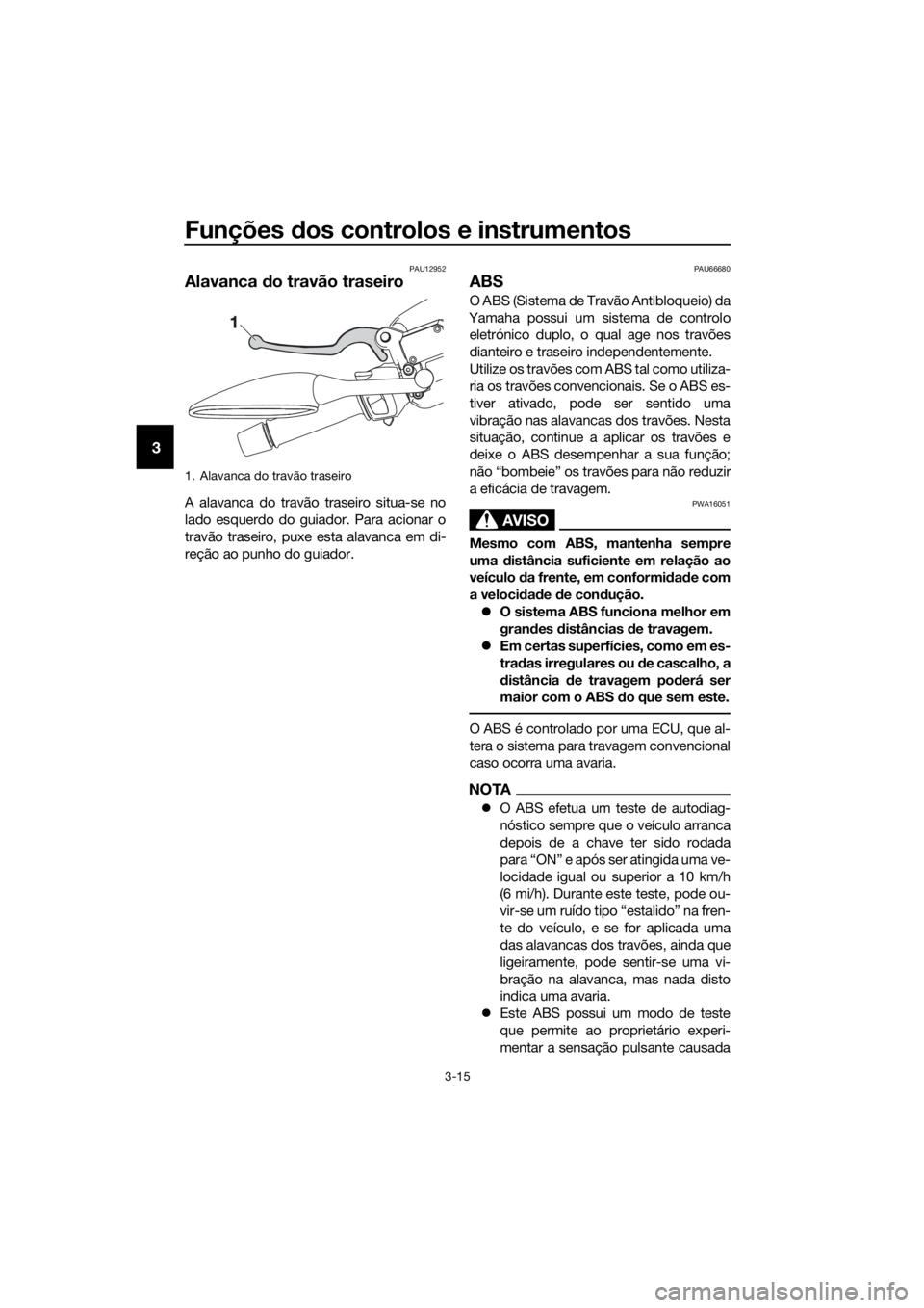 YAMAHA XMAX 125 2017 Manual de utilização (in Portuguese) Funções dos controlos e instrumentos
3-15
3
PAU12952
Alavanca do travão traseiro
A alavanca do travão traseiro situa-se no
lado esquerdo do guiador. Para acionar o
travão traseiro, puxe esta alav YAMAHA XMAX 125 2017 Manual de utilização (in Portuguese) Funções dos controlos e instrumentos
3-15
3
PAU12952
Alavanca do travão traseiro
A alavanca do travão traseiro situa-se no
lado esquerdo do guiador. Para acionar o
travão traseiro, puxe esta alav