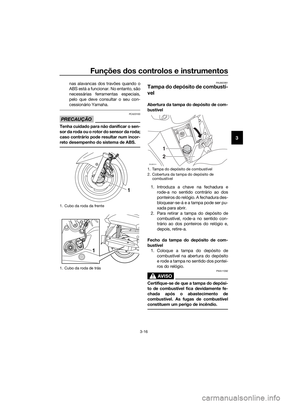 YAMAHA XMAX 125 2017  Manual de utilização (in Portuguese) Funções dos controlos e instrumentos
3-16
3
nas alavancas dos travões quando o
ABS está a funcionar. No entanto, são
necessárias ferramentas especiais,
pelo que deve consultar o seu con-
cession