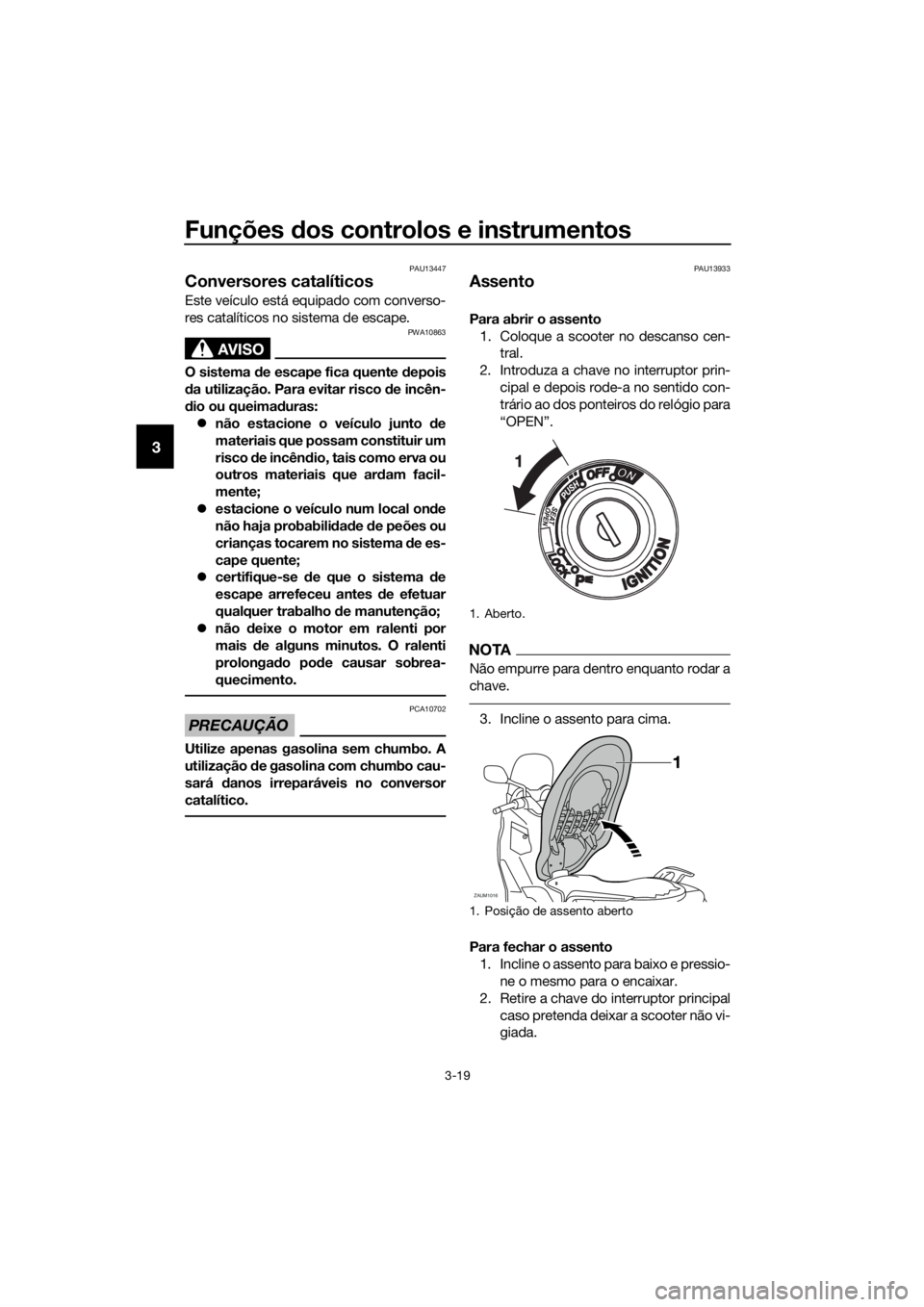 YAMAHA XMAX 125 2017  Manual de utilização (in Portuguese) Funções dos controlos e instrumentos
3-19
3
PAU13447
Conversores catalíticos 
Este veículo está equipado com converso-
res catalíticos no sistema de escape.
AVISO
PWA10863
O sistema de escape fi