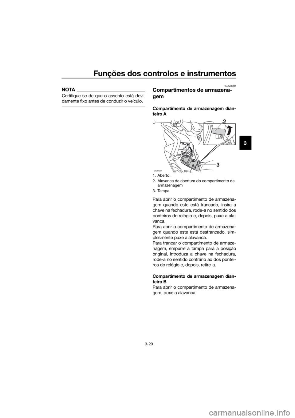 YAMAHA XMAX 125 2017  Manual de utilização (in Portuguese) Funções dos controlos e instrumentos
3-20
3
NOTA
Certifique-se de que o assento está devi-
damente fixo antes de conduzir o veículo.
PAUM3002
Compartimentos de armazena-
gem
Compartimento de armaz