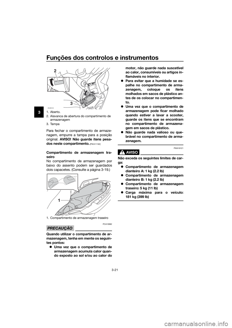 YAMAHA XMAX 125 2017  Manual de utilização (in Portuguese) Funções dos controlos e instrumentos
3-21
3
Para fechar o compartimento de armaze-
nagem, empurre a tampa para a posição
original. AVISO! Não guarde itens pesa-
dos neste compartimento.
 [PWA1116
