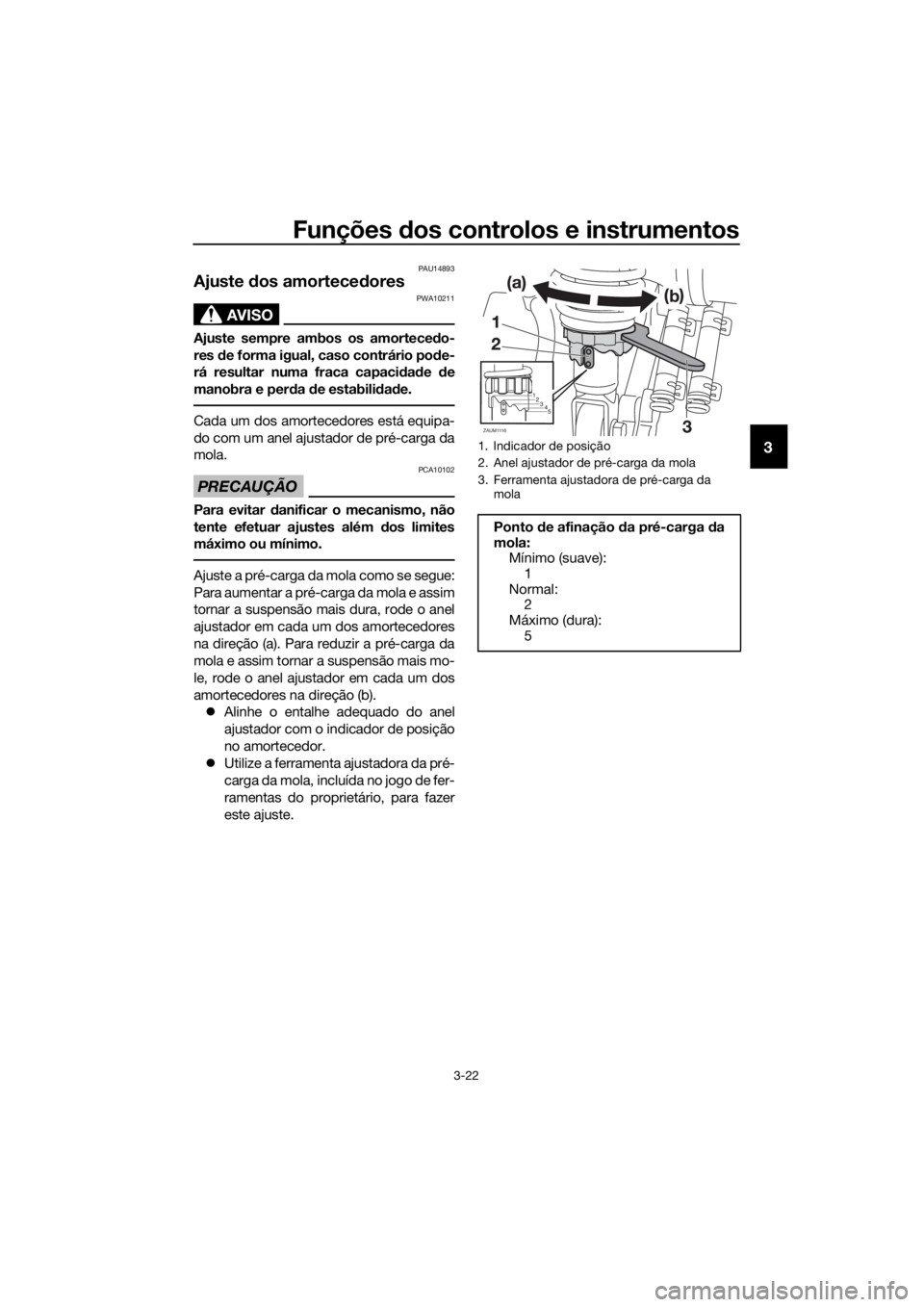 YAMAHA XMAX 125 2017  Manual de utilização (in Portuguese) Funções dos controlos e instrumentos
3-22
3
PAU14893
Ajuste dos amortecedores
AVISO
PWA10211
Ajuste sempre ambos os amortecedo-
res de forma igual, caso contrário pode-
rá resultar numa fraca capa