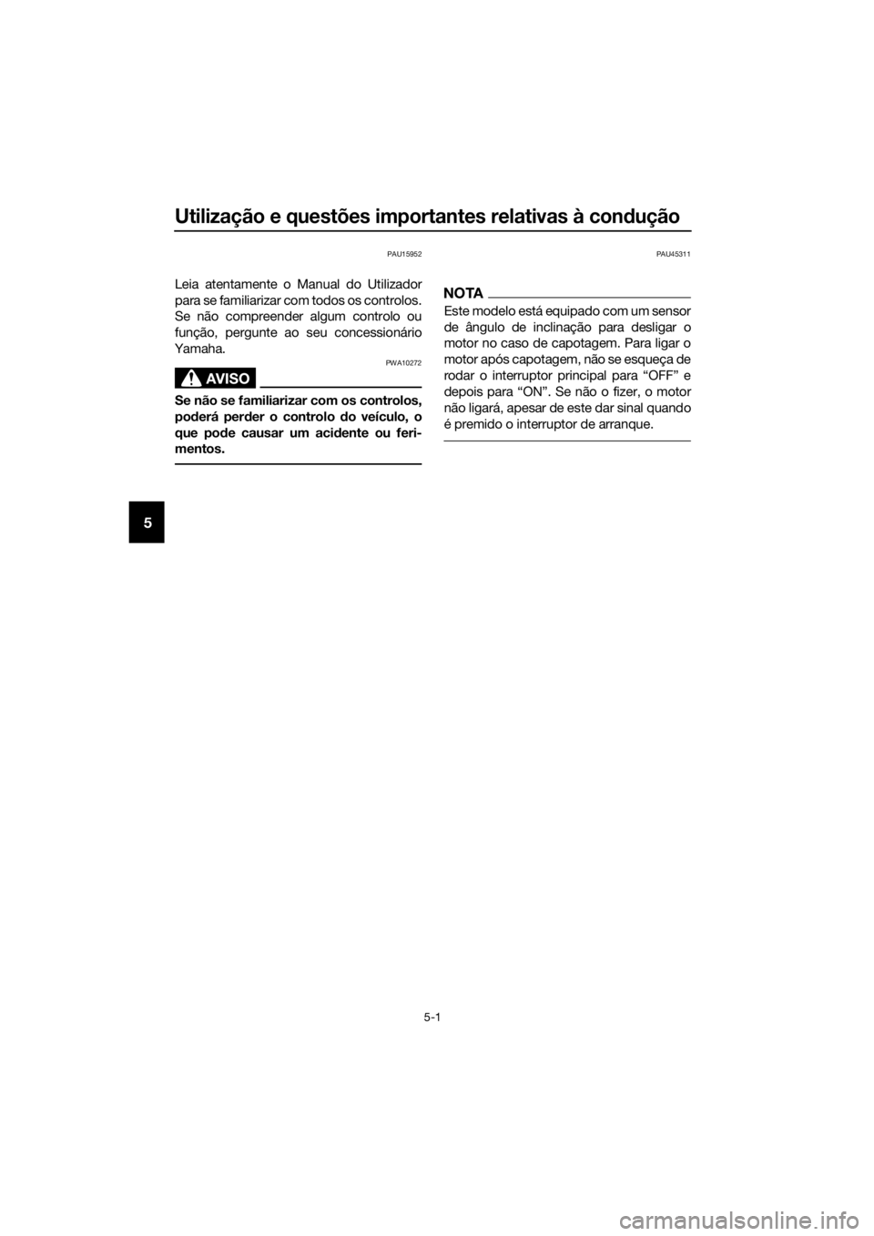 YAMAHA XMAX 125 2017  Manual de utilização (in Portuguese) Utilização e questões importantes relativas à condução
5-1
5
PAU15952
Leia atentamente o Manual do Utilizador
para se familiarizar com todos os controlos.
Se não compreender algum controlo ou
f