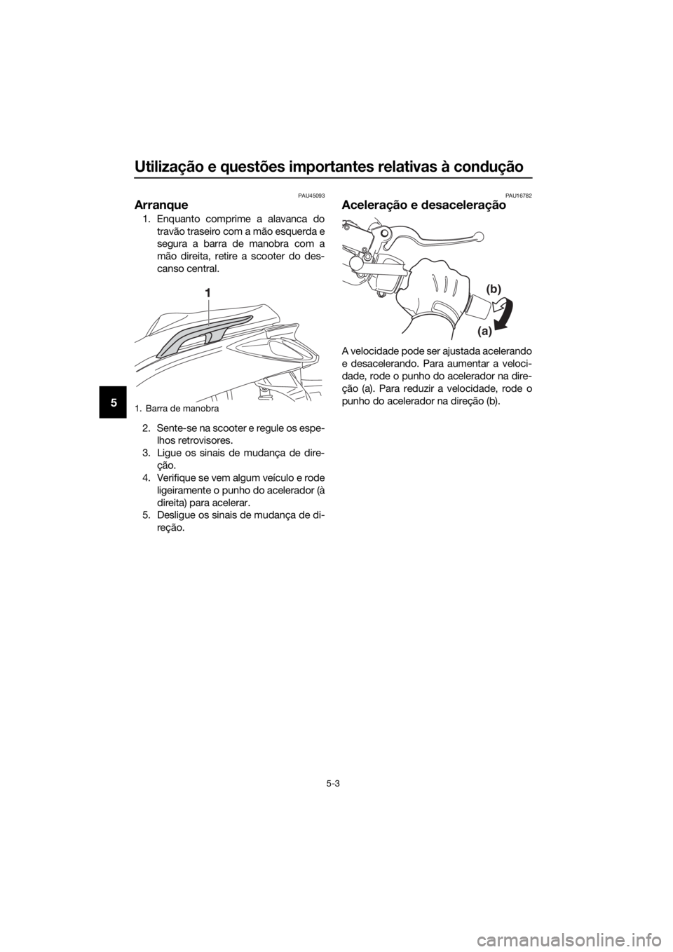 YAMAHA XMAX 125 2017  Manual de utilização (in Portuguese) Utilização e questões importantes relativas à condução
5-3
5
PAU45093
Arranque
1. Enquanto comprime a alavanca do
travão traseiro com a mão esquerda e
segura a barra de manobra com a
mão dire