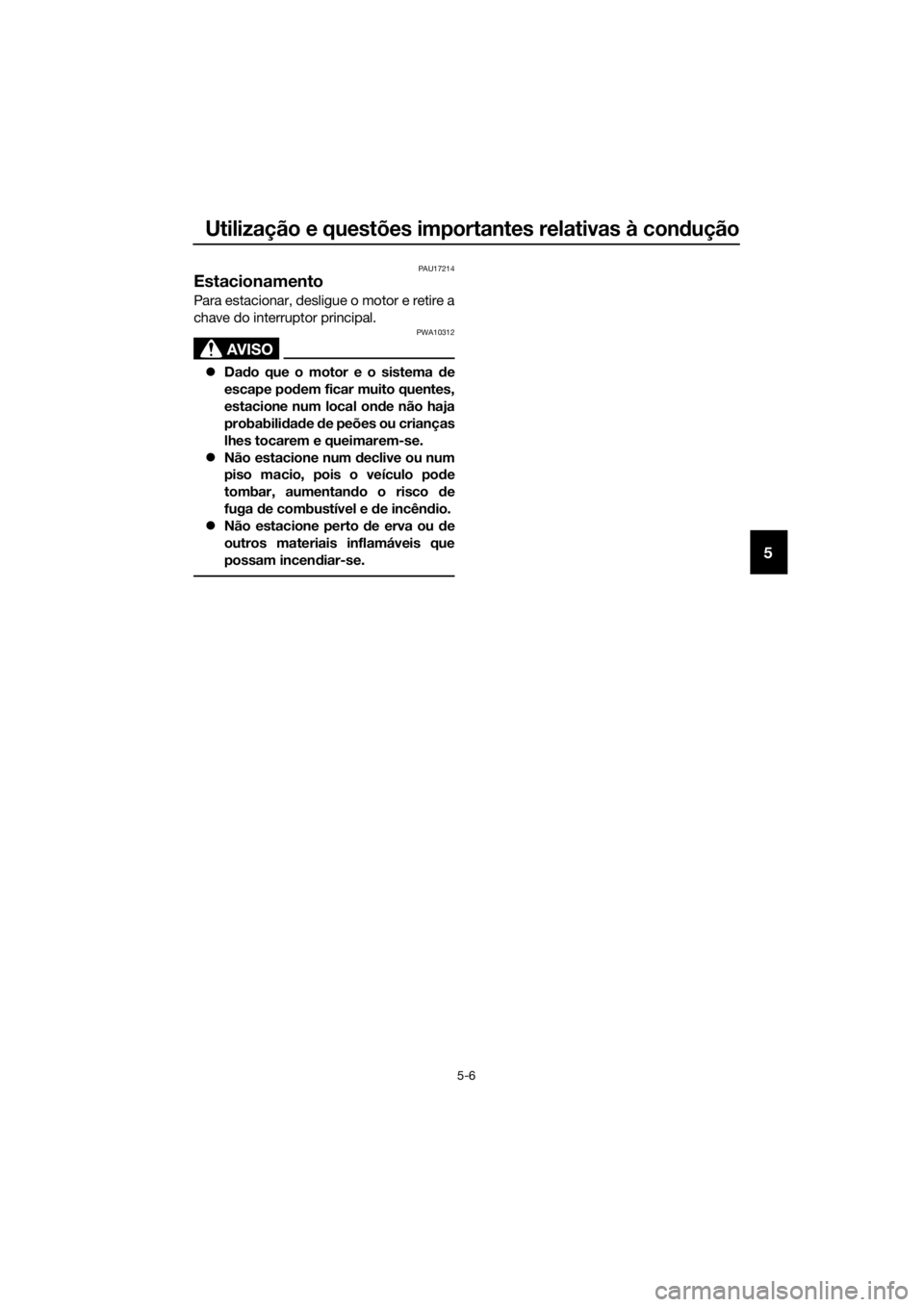 YAMAHA XMAX 125 2017  Manual de utilização (in Portuguese) Utilização e questões importantes relativas à condução
5-6
5
PAU17214
Estacionamento
Para estacionar, desligue o motor e retire a
chave do interruptor principal.
AVISO
PWA10312
Dado que o mot
