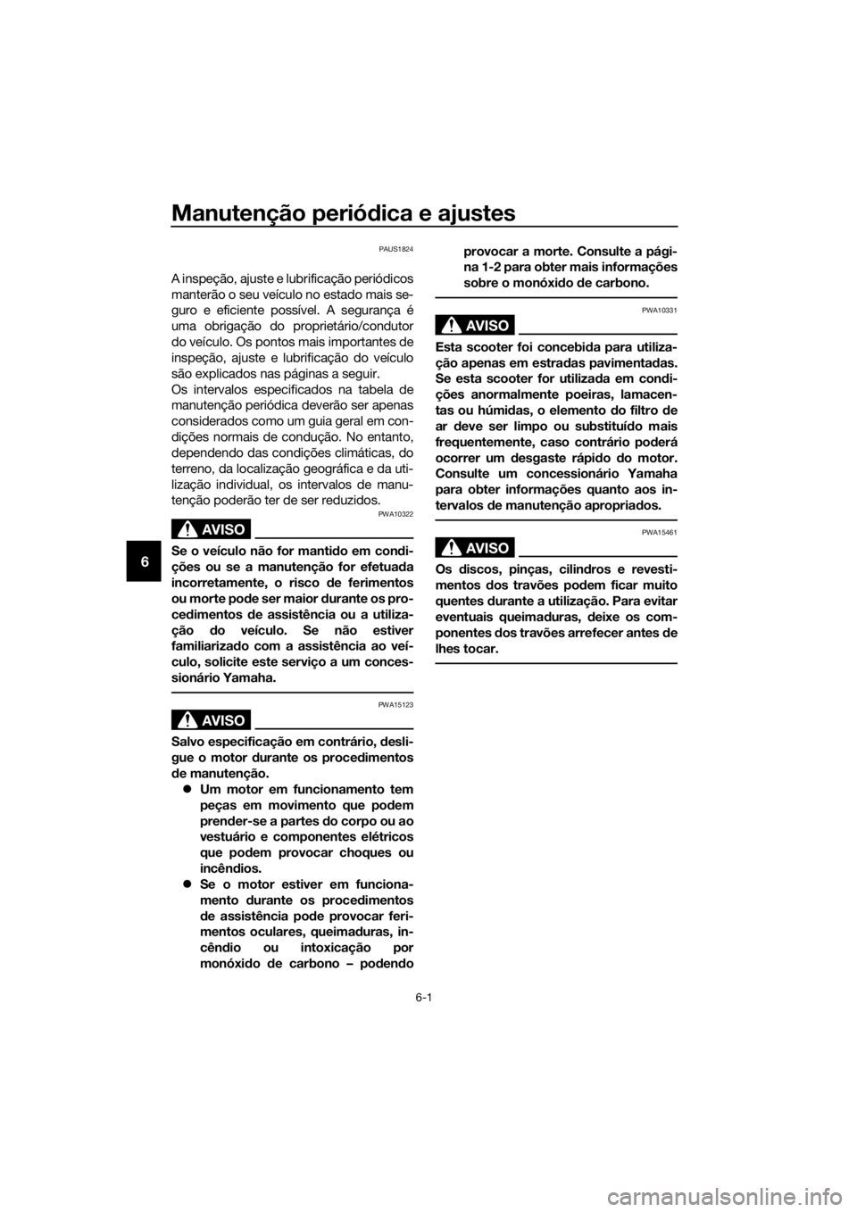 YAMAHA XMAX 125 2017  Manual de utilização (in Portuguese) Manutenção periódica e ajustes
6-1
6
PAUS1824
A inspeção, ajuste e lubrificação periódicos
manterão o seu veículo no estado mais se-
guro e eficiente possível. A segurança é
uma obrigaç�