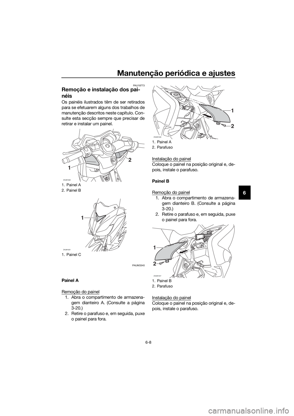 YAMAHA XMAX 125 2017 Manual de utilização (in Portuguese) Manutenção periódica e ajustes
6-8
6
PAU18773
Remoção e instalação dos pai-
néis
Os painéis ilustrados têm de ser retirados
para se efetuarem alguns dos trabalhos de
manutenção descritos n YAMAHA XMAX 125 2017 Manual de utilização (in Portuguese) Manutenção periódica e ajustes
6-8
6
PAU18773
Remoção e instalação dos pai-
néis
Os painéis ilustrados têm de ser retirados
para se efetuarem alguns dos trabalhos de
manutenção descritos n