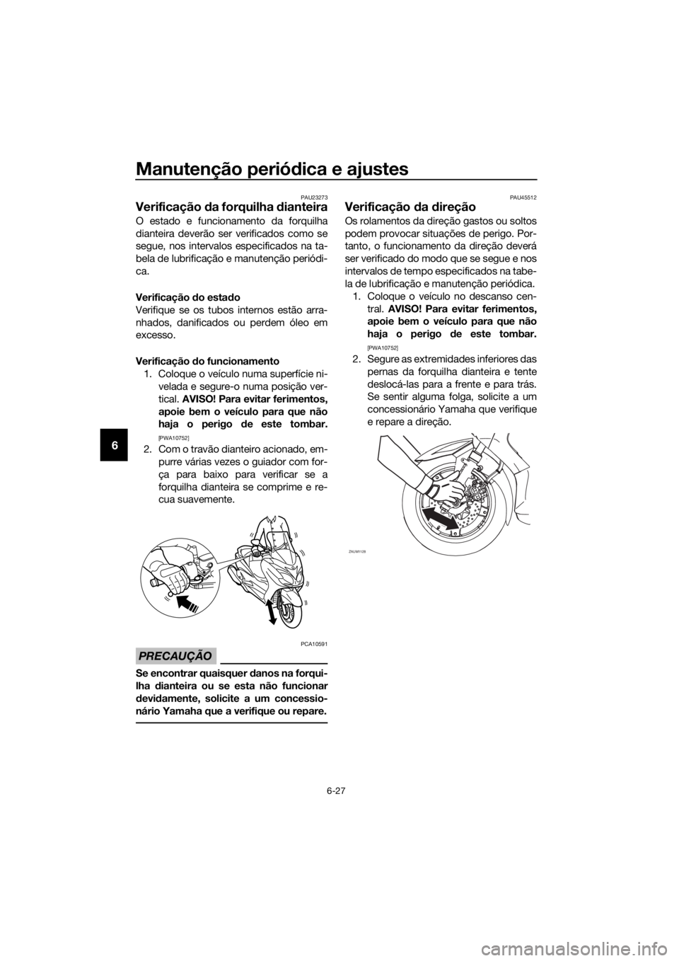 YAMAHA XMAX 125 2017 Manual de utilização (in Portuguese) Manutenção periódica e ajustes
6-27
6
PAU23273
Verificação da forquilha dianteira
O estado e funcionamento da forquilha
dianteira deverão ser verificados como se
segue, nos intervalos especifica YAMAHA XMAX 125 2017 Manual de utilização (in Portuguese) Manutenção periódica e ajustes
6-27
6
PAU23273
Verificação da forquilha dianteira
O estado e funcionamento da forquilha
dianteira deverão ser verificados como se
segue, nos intervalos especifica