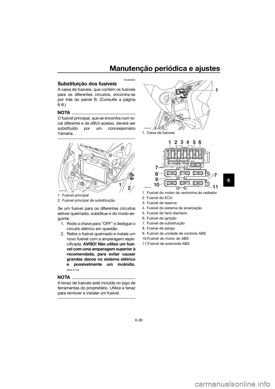 YAMAHA XMAX 125 2017 Manual de utilização (in Portuguese) Manutenção periódica e ajustes
6-30
6
PAUM3093
Substituição dos fusíveis
A caixa de fusíveis, que contém os fusíveis
para os diferentes circuitos, encontra-se
por trás do painel B. (Consulte YAMAHA XMAX 125 2017 Manual de utilização (in Portuguese) Manutenção periódica e ajustes
6-30
6
PAUM3093
Substituição dos fusíveis
A caixa de fusíveis, que contém os fusíveis
para os diferentes circuitos, encontra-se
por trás do painel B. (Consulte
