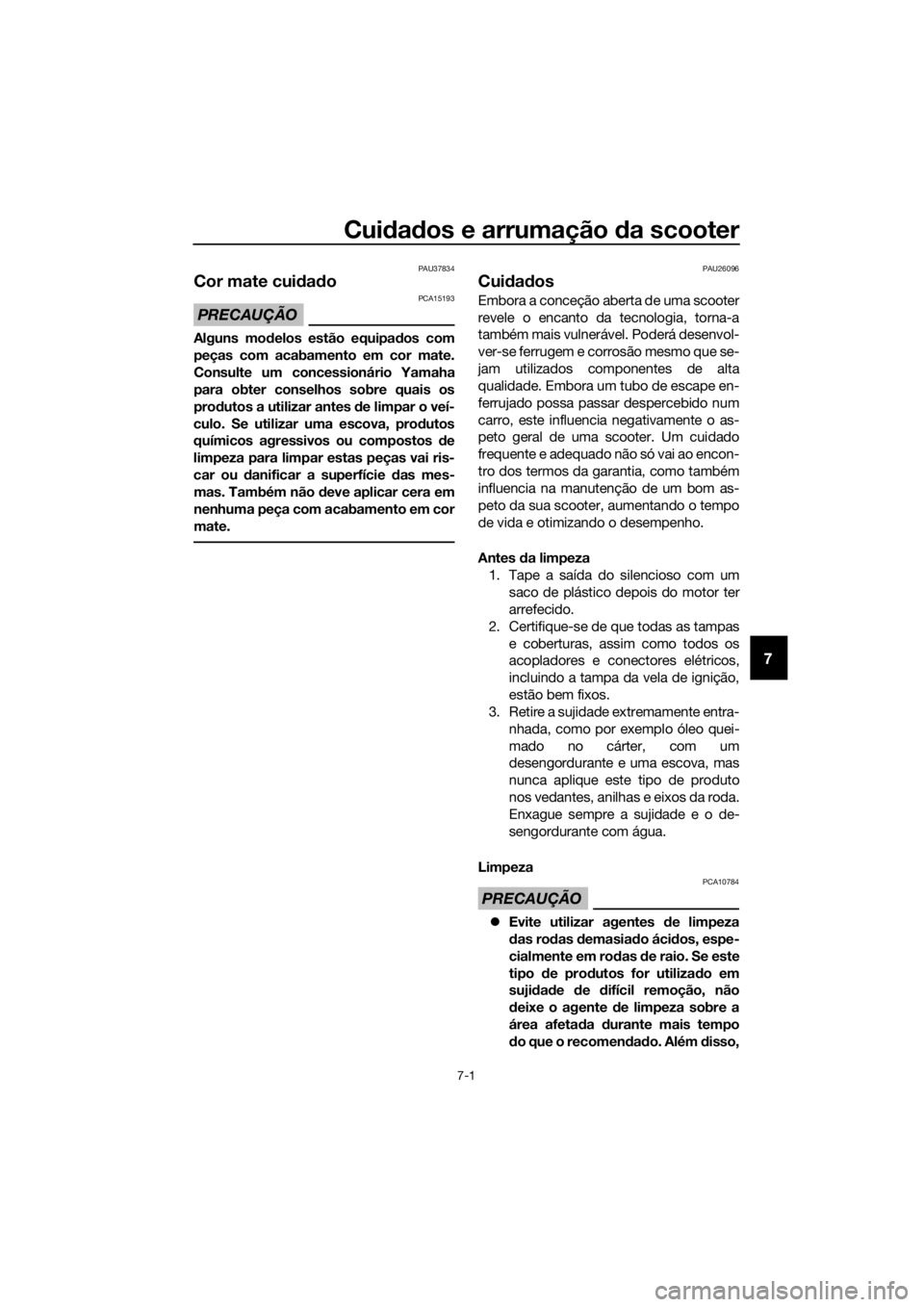 YAMAHA XMAX 125 2017  Manual de utilização (in Portuguese) Cuidados e arrumação da scooter
7-1
7
PAU37834
Cor mate cuidado
PRECAUÇÃO
PCA15193
Alguns modelos estão equipados com
peças com acabamento em cor mate.
Consulte um concessionário Yamaha
para ob