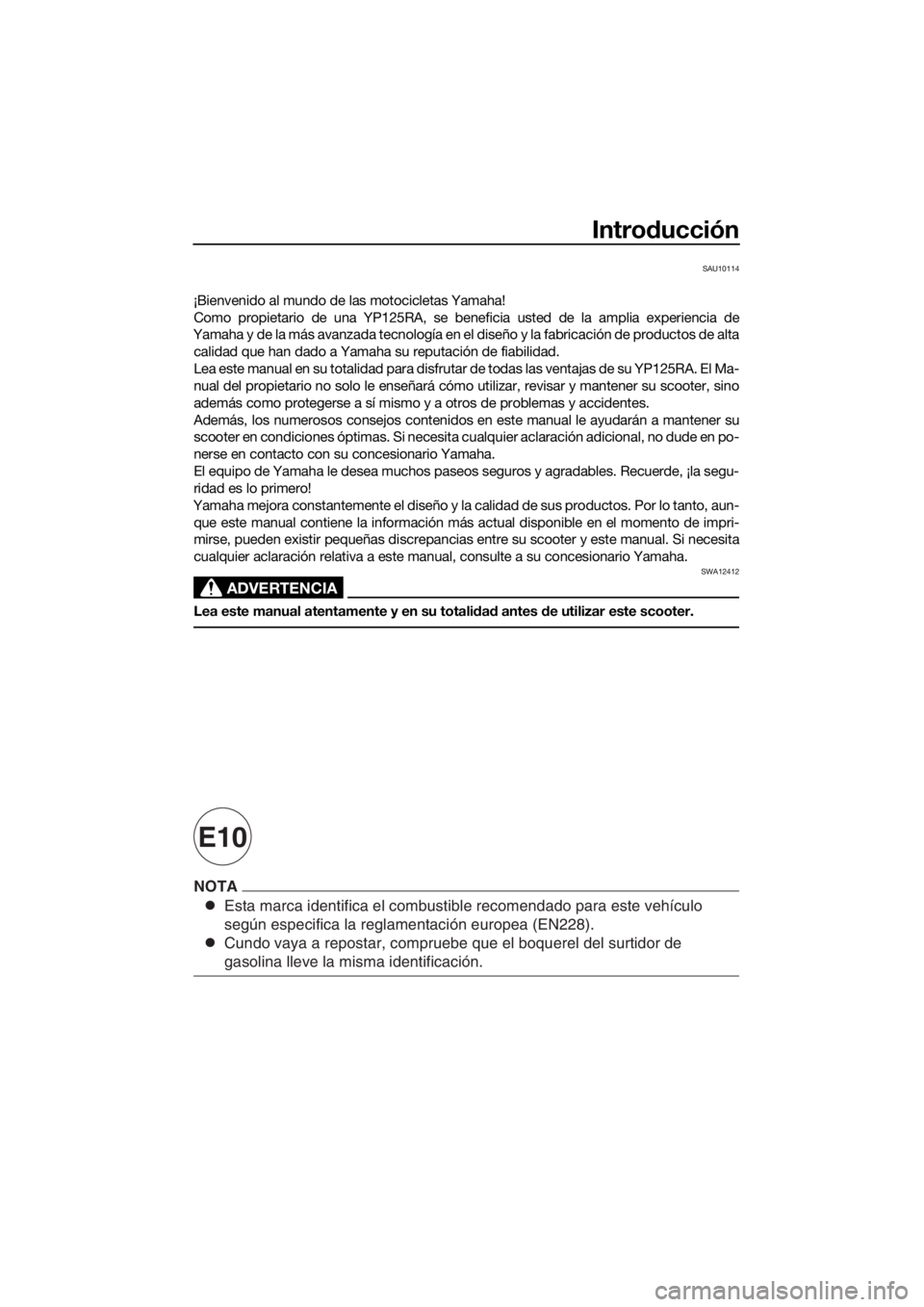 YAMAHA XMAX 125 2017 Bruksanvisningar (in Swedish) Esta marca identifica el combustible recomendado para este vehículo
según especifica la reglamentación europea (EN228).
Cundo vaya a repostar, compruebe que el boquerel del surtidor de
gasolina l YAMAHA XMAX 125 2017 Bruksanvisningar (in Swedish) Esta marca identifica el combustible recomendado para este vehículo
según especifica la reglamentación europea (EN228).
Cundo vaya a repostar, compruebe que el boquerel del surtidor de
gasolina l