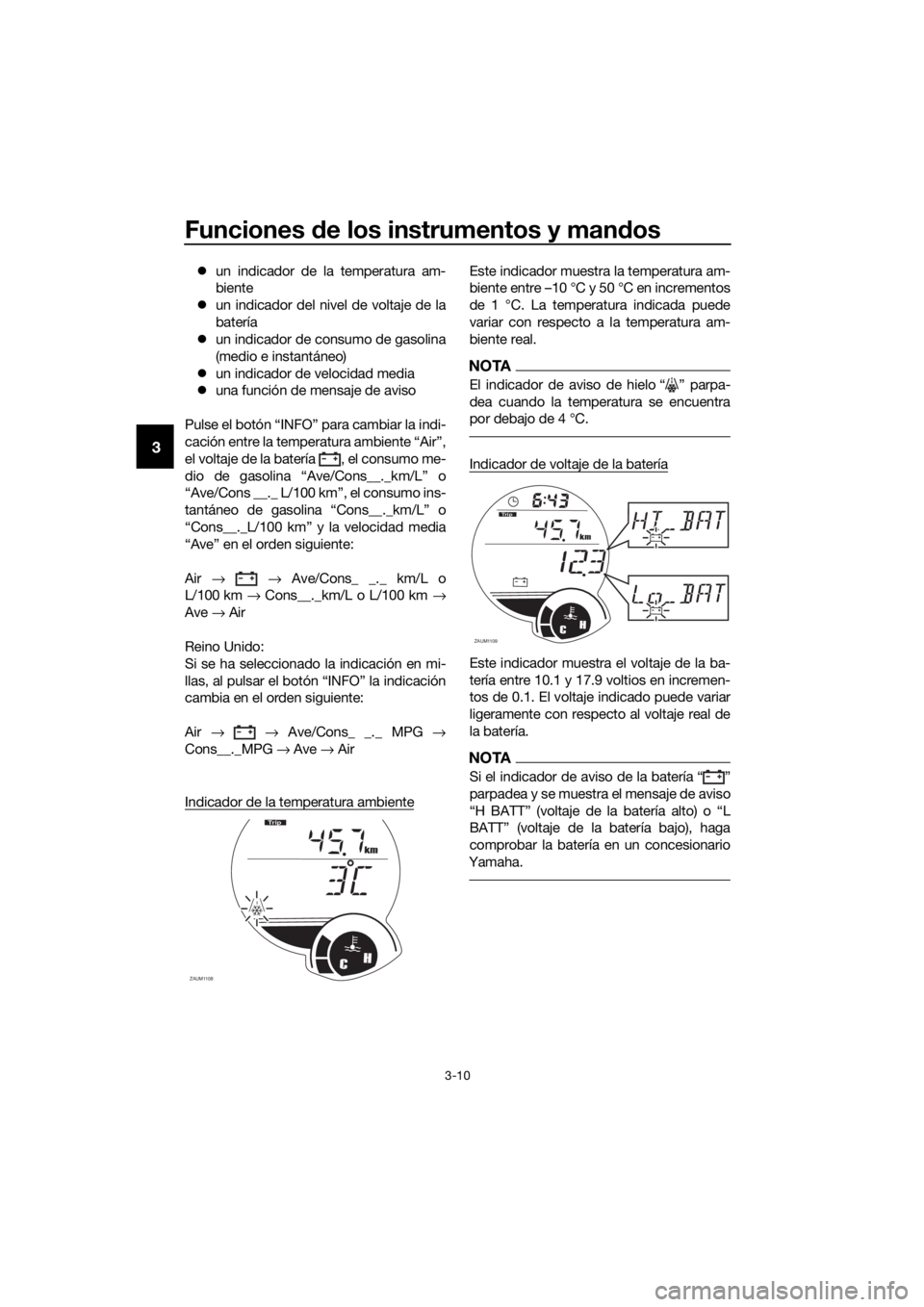 YAMAHA XMAX 125 2017  Bruksanvisningar (in Swedish) Funciones de los instrumentos y mandos
3-10
3
un indicador de la temperatura am-
biente
un indicador del nivel de voltaje de la
batería
un indicador de consumo de gasolina
(medio e instantá