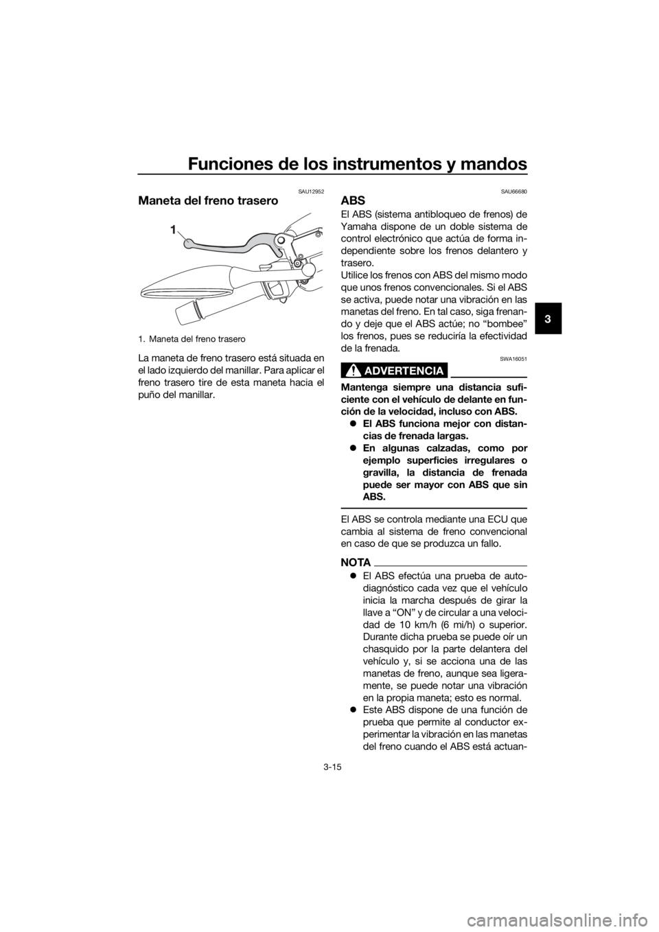 YAMAHA XMAX 125 2017  Bruksanvisningar (in Swedish) Funciones de los instrumentos y mandos
3-15
3
SAU12952
Maneta del freno trasero
La maneta de freno trasero está situada en
el lado izquierdo del manillar. Para aplicar el
freno trasero tire de esta m