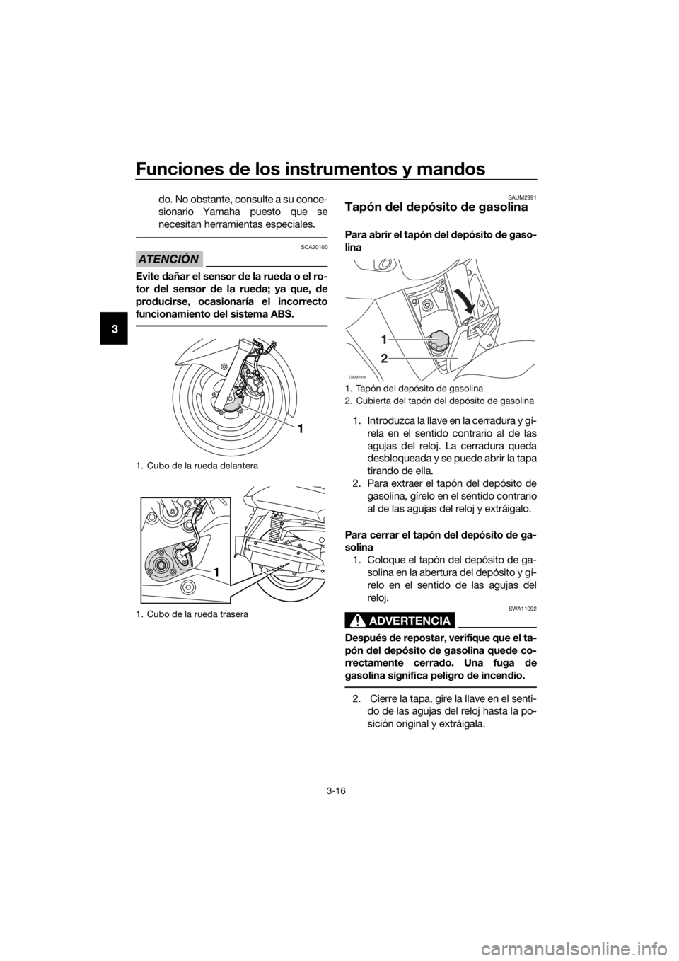 YAMAHA XMAX 125 2017  Bruksanvisningar (in Swedish) Funciones de los instrumentos y mandos
3-16
3
do. No obstante, consulte a su conce-
sionario Yamaha puesto que se
necesitan herramientas especiales.
ATENCIÓN
SCA20100
Evite dañar el sensor de la rue