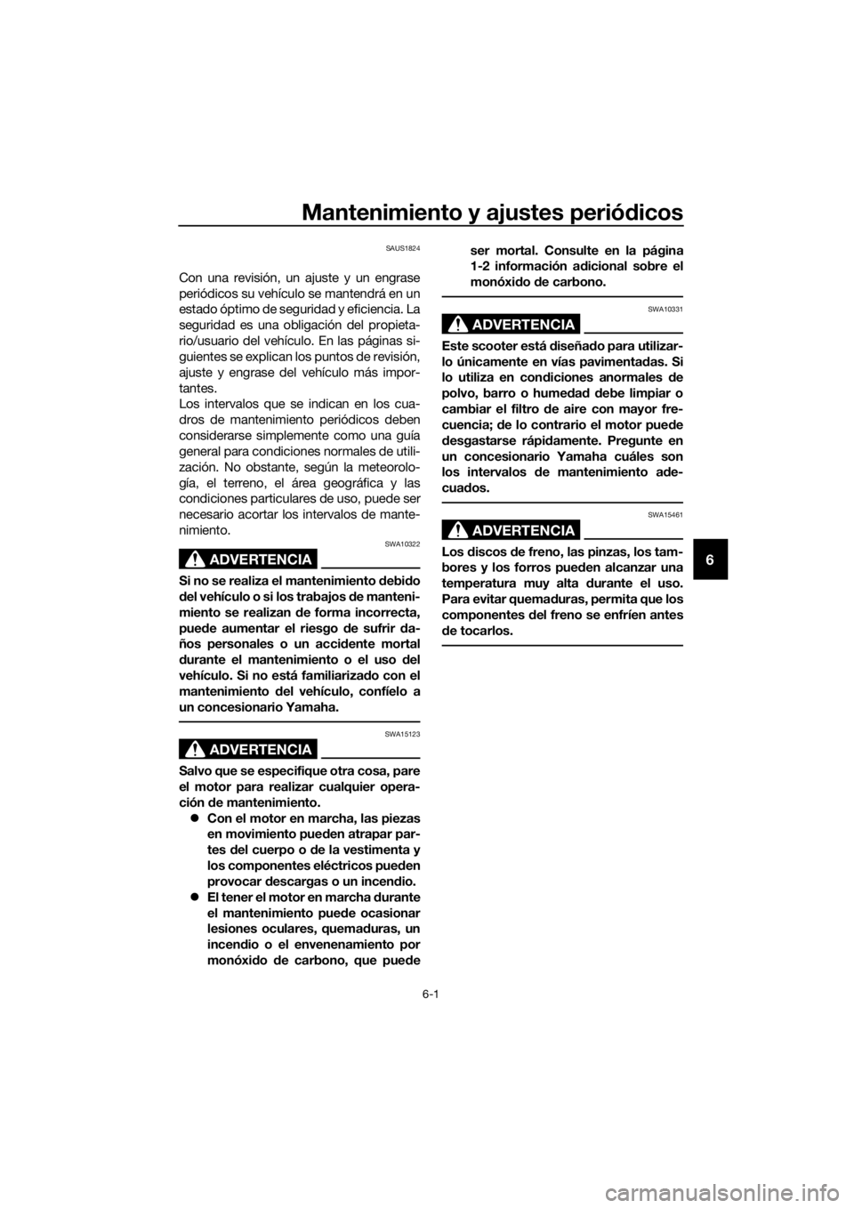YAMAHA XMAX 125 2017  Bruksanvisningar (in Swedish) Mantenimiento y ajustes periódicos
6-1
6
SAUS1824
Con una revisión, un ajuste y un engrase
periódicos su vehículo se mantendrá en un
estado óptimo de seguridad y eficiencia. La
seguridad es una 