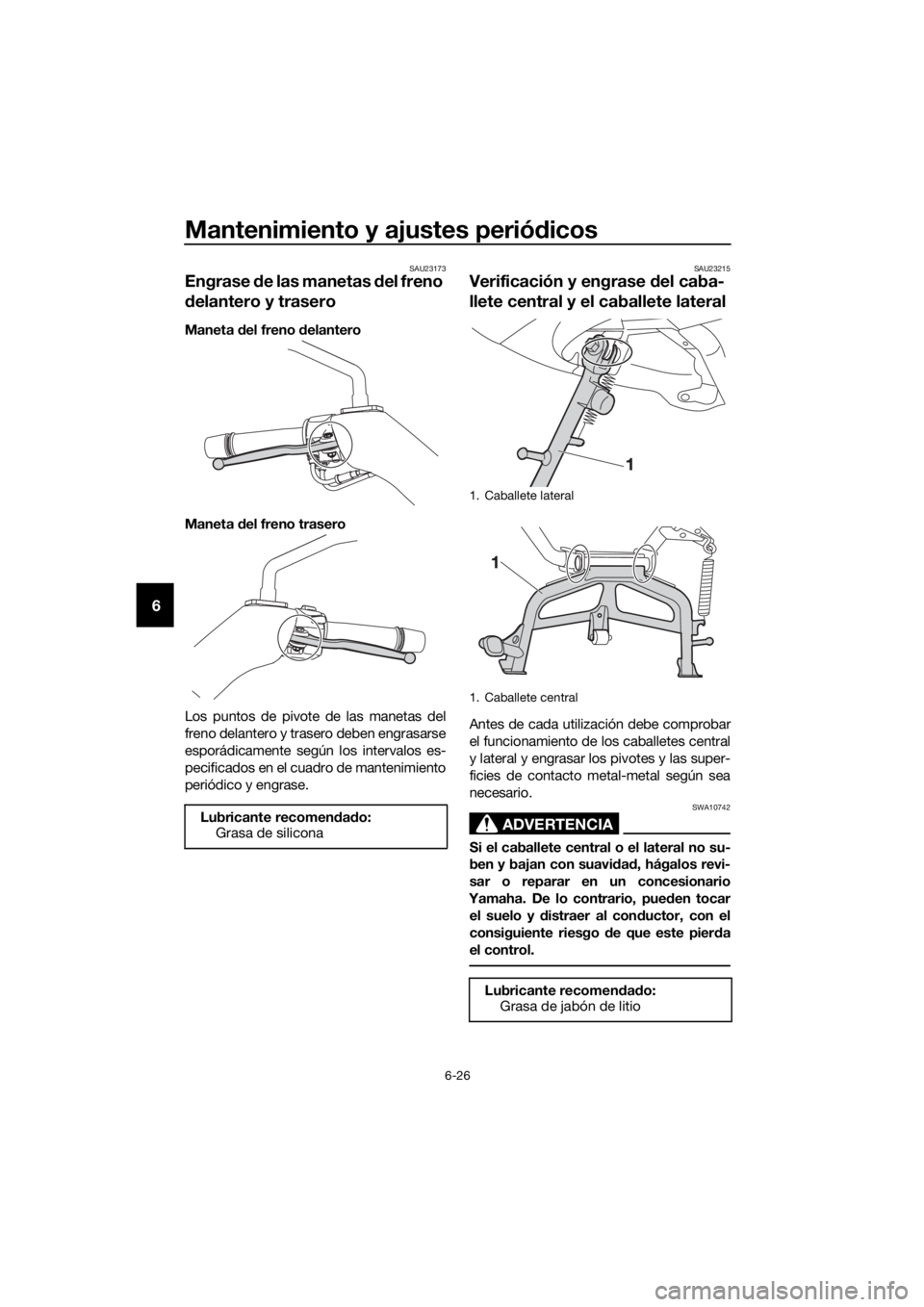 YAMAHA XMAX 125 2017 Bruksanvisningar (in Swedish) Mantenimiento y ajustes periódicos
6-26
6
SAU23173
Engrase de las manetas del freno
delantero y trasero
Maneta del freno delantero
Maneta del freno trasero
Los puntos de pivote de las manetas del
fr YAMAHA XMAX 125 2017 Bruksanvisningar (in Swedish) Mantenimiento y ajustes periódicos
6-26
6
SAU23173
Engrase de las manetas del freno
delantero y trasero
Maneta del freno delantero
Maneta del freno trasero
Los puntos de pivote de las manetas del
fr