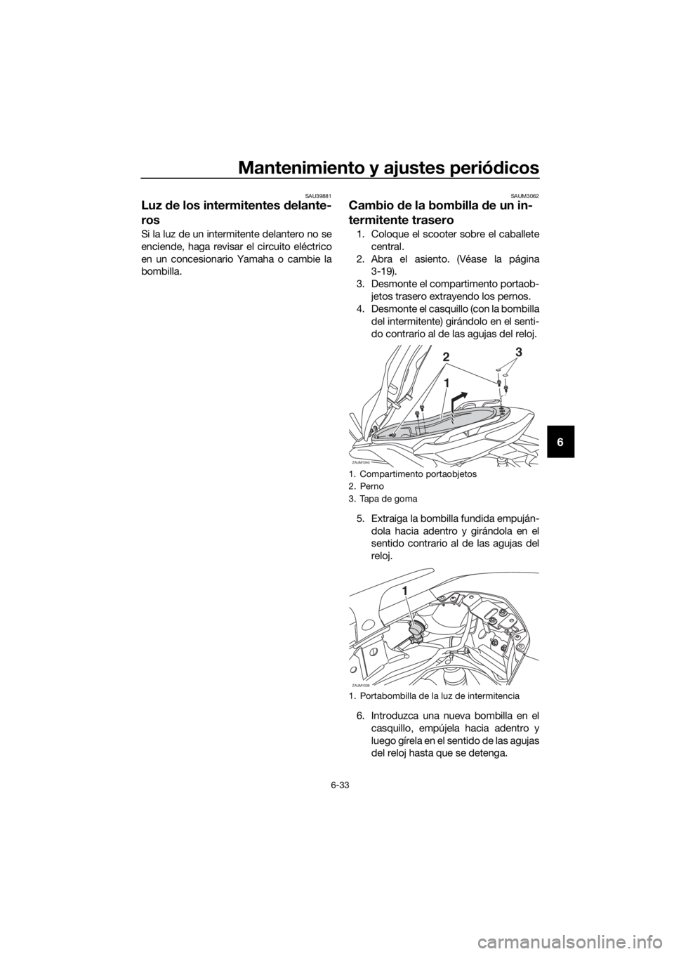 YAMAHA XMAX 125 2017 Bruksanvisningar (in Swedish) Mantenimiento y ajustes periódicos
6-33
6
SAU39881
Luz de los intermitentes delante-
ros
Si la luz de un intermitente delantero no se
enciende, haga revisar el circuito eléctrico
en un concesionario YAMAHA XMAX 125 2017 Bruksanvisningar (in Swedish) Mantenimiento y ajustes periódicos
6-33
6
SAU39881
Luz de los intermitentes delante-
ros
Si la luz de un intermitente delantero no se
enciende, haga revisar el circuito eléctrico
en un concesionario