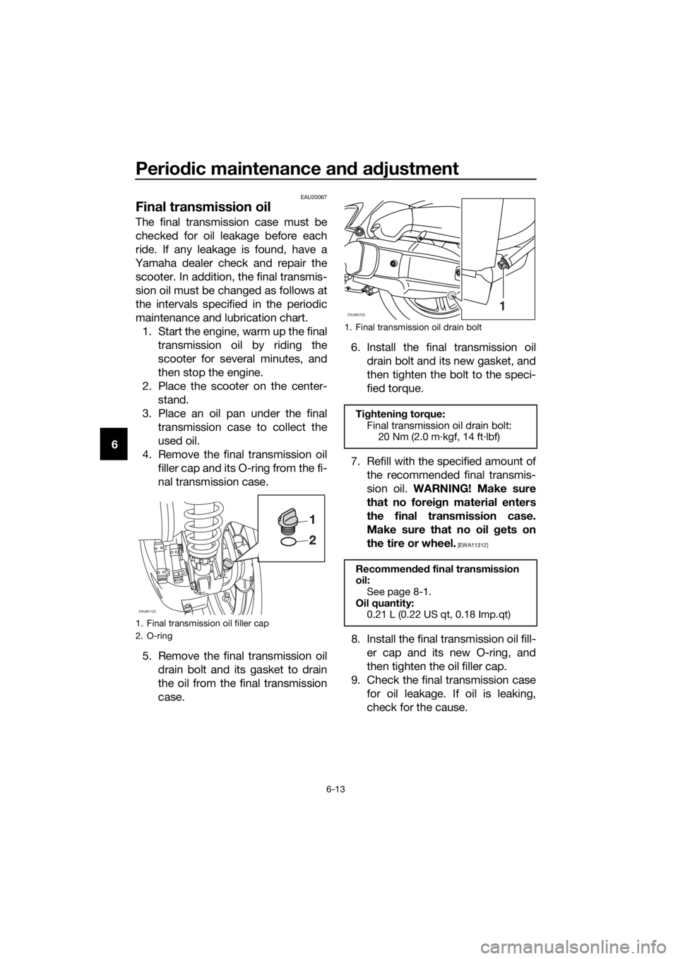 YAMAHA XMAX 125 2016 Workshop Manual Periodic maintenance and adjustment
6-13
6
EAU20067
Final transmission oil
The final transmission case must be
checked for oil leakage before each
ride. If any leakage is found, have a
Yamaha dealer c YAMAHA XMAX 125 2016 Workshop Manual Periodic maintenance and adjustment
6-13
6
EAU20067
Final transmission oil
The final transmission case must be
checked for oil leakage before each
ride. If any leakage is found, have a
Yamaha dealer c