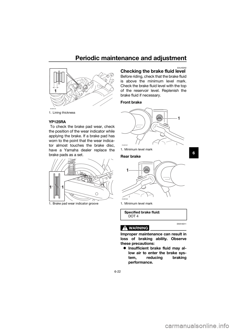 YAMAHA XMAX 125 2016 Repair Manual Periodic maintenance and adjustment
6-22
6 YP125RA
To check the brake pad wear, check
the position of the wear indicator while
applying the brake. If a brake pad has
worn to the point that the wear i YAMAHA XMAX 125 2016 Repair Manual Periodic maintenance and adjustment
6-22
6 YP125RA
To check the brake pad wear, check
the position of the wear indicator while
applying the brake. If a brake pad has
worn to the point that the wear i