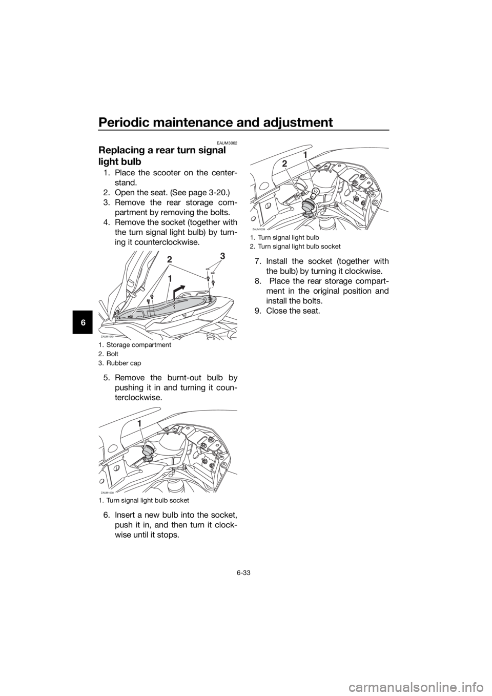 YAMAHA XMAX 125 2016 Manual PDF Periodic maintenance and adjustment
6-33
6
EAUM3062
Replacing a rear turn signal
light bulb
1. Place the scooter on the center-
stand.
2. Open the seat. (See page 3-20.)
3. Remove the rear storage co YAMAHA XMAX 125 2016 Manual PDF Periodic maintenance and adjustment
6-33
6
EAUM3062
Replacing a rear turn signal
light bulb
1. Place the scooter on the center-
stand.
2. Open the seat. (See page 3-20.)
3. Remove the rear storage co