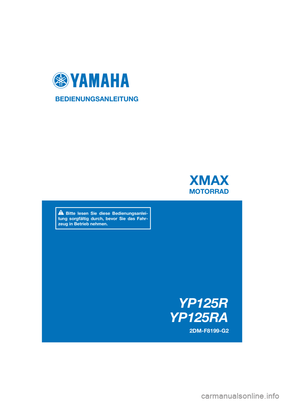 YAMAHA XMAX 125 2016  Betriebsanleitungen (in German) PANTONE285C
YP125R
YP125RA
XMAX
BEDIENUNGSANLEITUNG
2DM-F8199-G2
MOTORRAD
Bitte lesen Sie diese Bedienungsanlei-
tung sorgfältig durch, bevor Sie das Fahr-
zeug in Betrieb nehmen.
[German  (G)] 