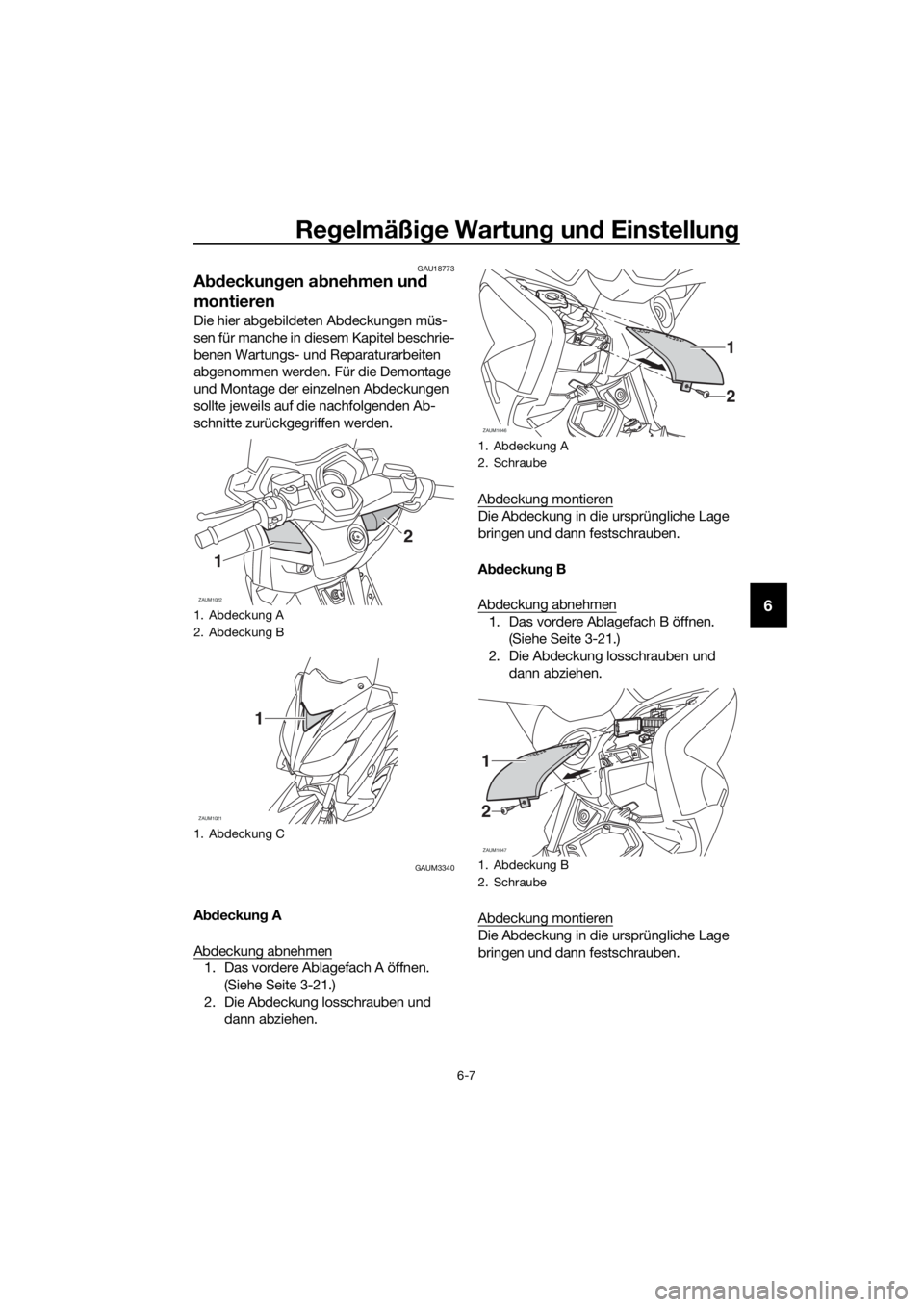YAMAHA XMAX 125 2016 Betriebsanleitungen (in German) Regelmäßige Wartung und Einstellung
6-7
6
GAU18773
Abdeckungen abnehmen und
montieren
Die hier abgebildeten Abdeckungen müs-
sen für manche in diesem Kapitel beschrie-
benen Wartungs- und Reparat YAMAHA XMAX 125 2016 Betriebsanleitungen (in German) Regelmäßige Wartung und Einstellung
6-7
6
GAU18773
Abdeckungen abnehmen und
montieren
Die hier abgebildeten Abdeckungen müs-
sen für manche in diesem Kapitel beschrie-
benen Wartungs- und Reparat