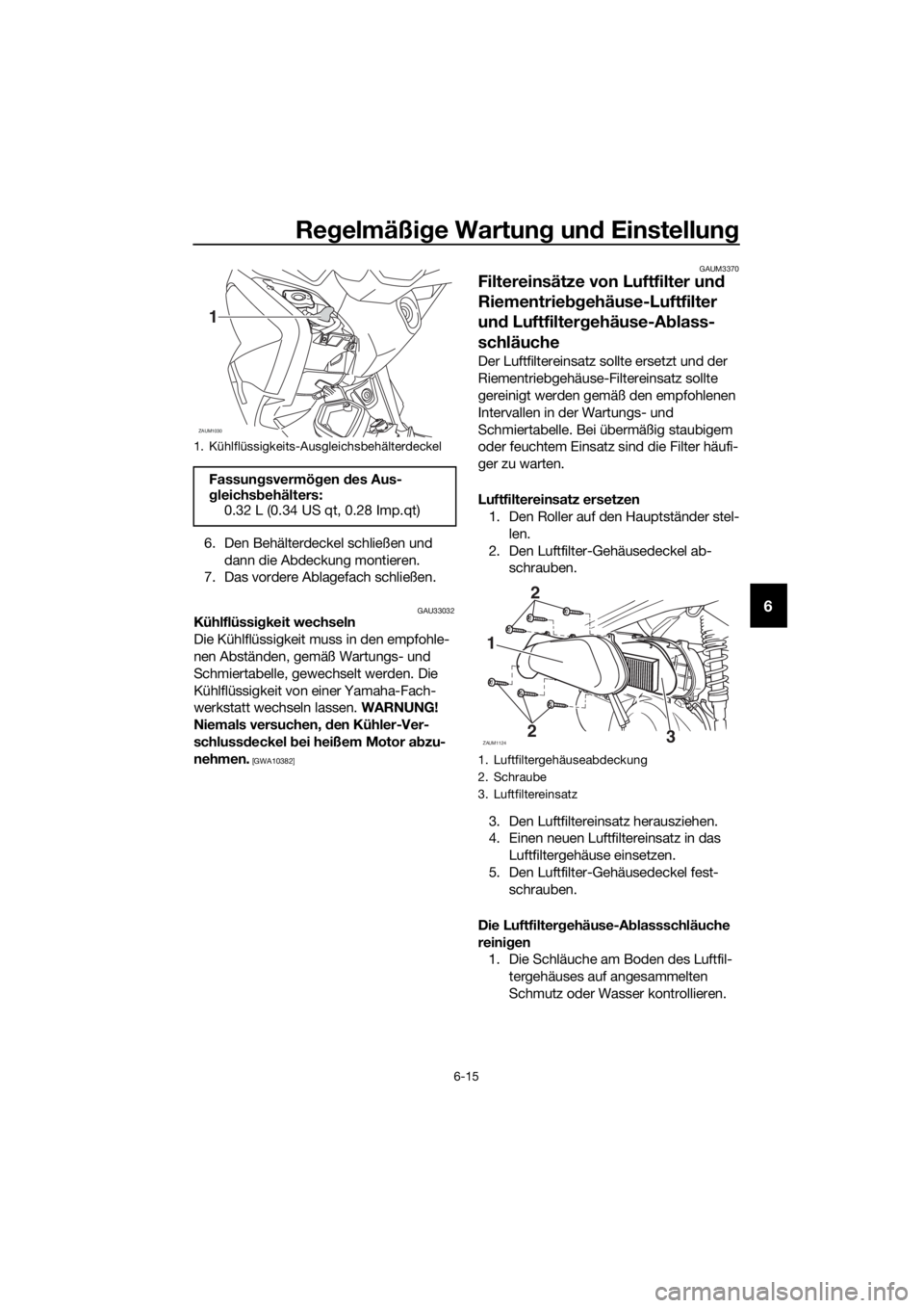 YAMAHA XMAX 125 2016 Betriebsanleitungen (in German) Regelmäßige Wartung und Einstellung
6-15
6
6. Den Behälterdeckel schließen und
dann die Abdeckung montieren.
7. Das vordere Ablagefach schließen.
GAU33032Kühlflüssigkeit wechseln
Die Kühlflü YAMAHA XMAX 125 2016 Betriebsanleitungen (in German) Regelmäßige Wartung und Einstellung
6-15
6
6. Den Behälterdeckel schließen und
dann die Abdeckung montieren.
7. Das vordere Ablagefach schließen.
GAU33032Kühlflüssigkeit wechseln
Die Kühlflü