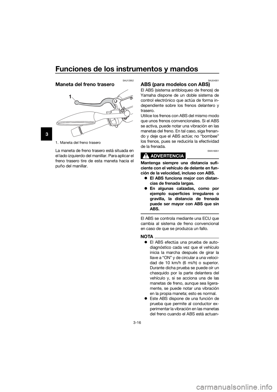 YAMAHA XMAX 125 2016  Manuale de Empleo (in Spanish) Funciones de los instrumentos y mandos
3-16
3
SAU12952
Maneta del freno trasero
La maneta de freno trasero está situada en
el lado izquierdo del manillar. Para aplicar el
freno trasero tire de esta m