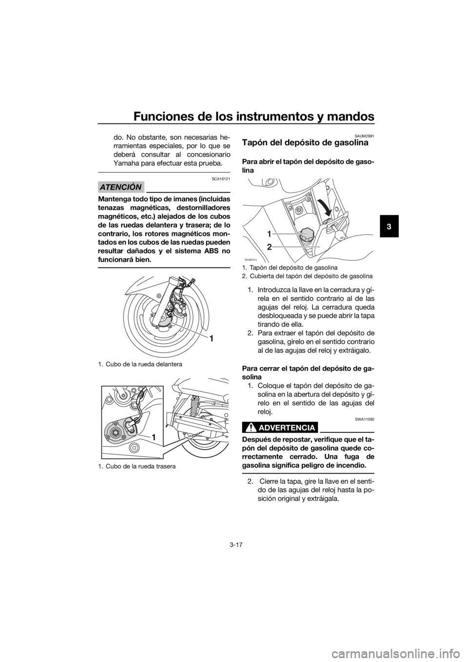 YAMAHA XMAX 125 2016  Manuale de Empleo (in Spanish) Funciones de los instrumentos y mandos
3-17
3
do. No obstante, son necesarias he-
rramientas especiales, por lo que se
deberá consultar al concesionario
Yamaha para efectuar esta prueba.
ATENCIÓN
SC